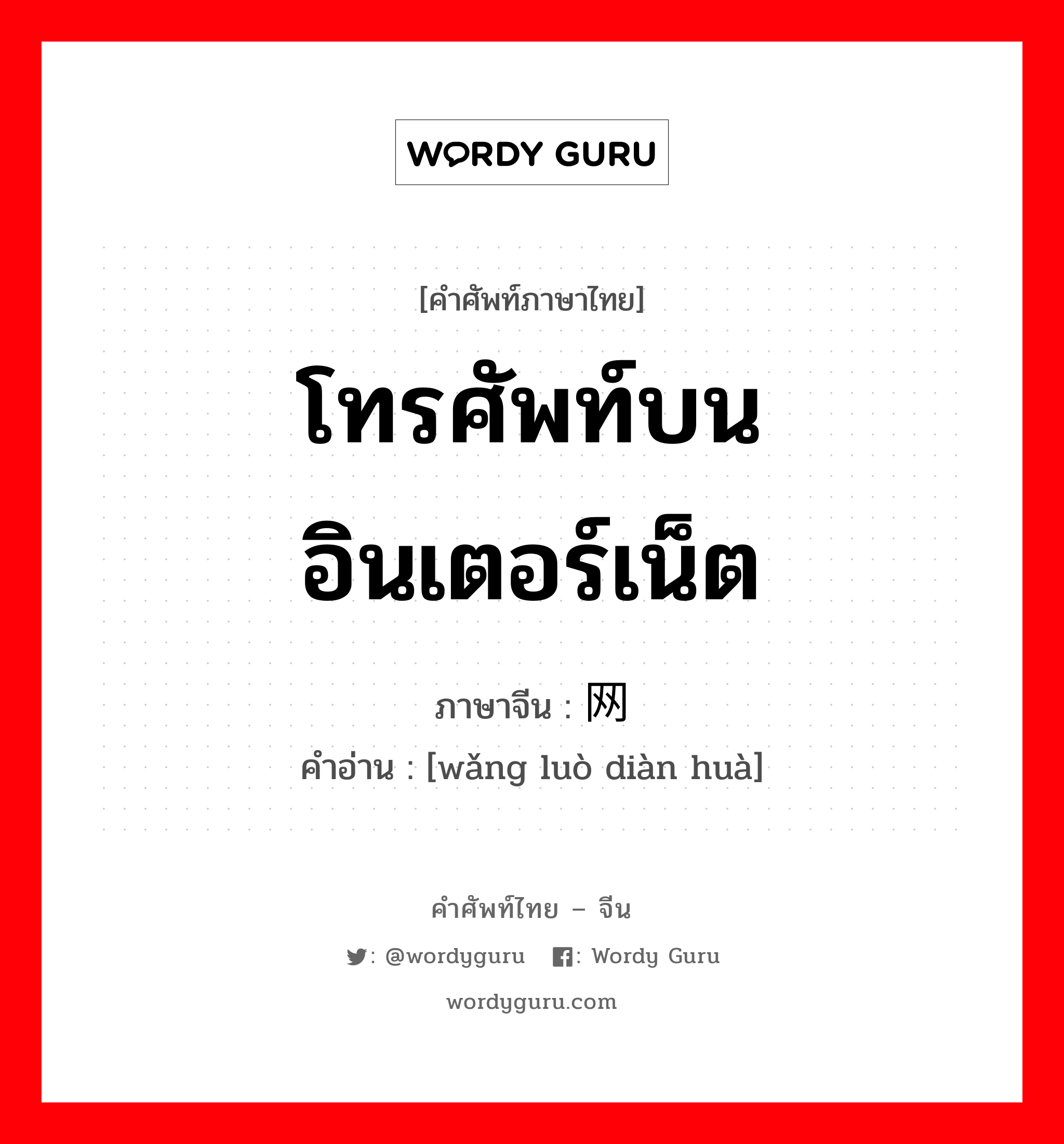 โทรศัพท์บนอินเตอร์เน็ต ภาษาจีนคืออะไร, คำศัพท์ภาษาไทย - จีน โทรศัพท์บนอินเตอร์เน็ต ภาษาจีน 网络电话 คำอ่าน [wǎng luò diàn huà]