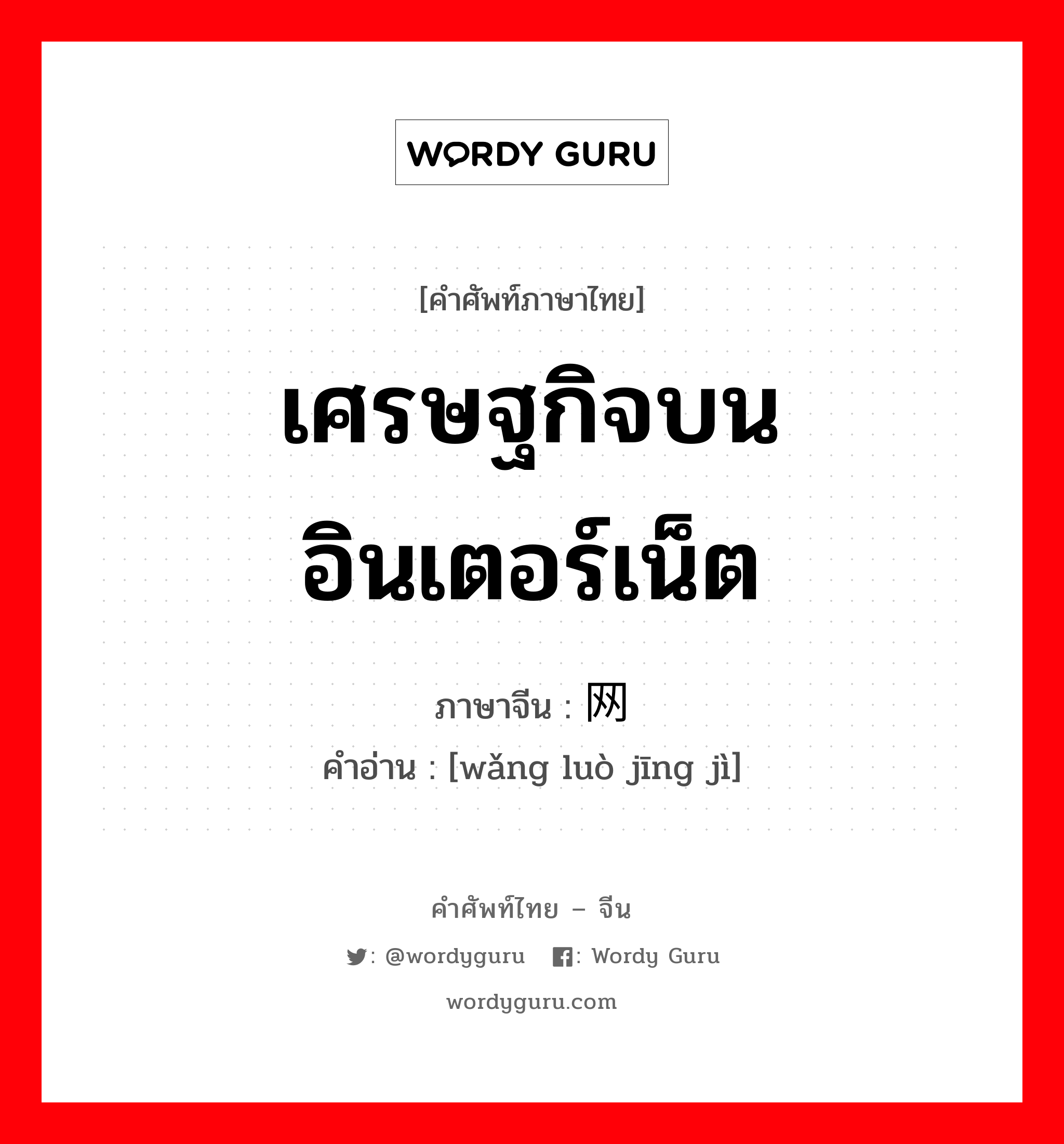 เศรษฐกิจบนอินเตอร์เน็ต ภาษาจีนคืออะไร, คำศัพท์ภาษาไทย - จีน เศรษฐกิจบนอินเตอร์เน็ต ภาษาจีน 网络经济 คำอ่าน [wǎng luò jīng jì]