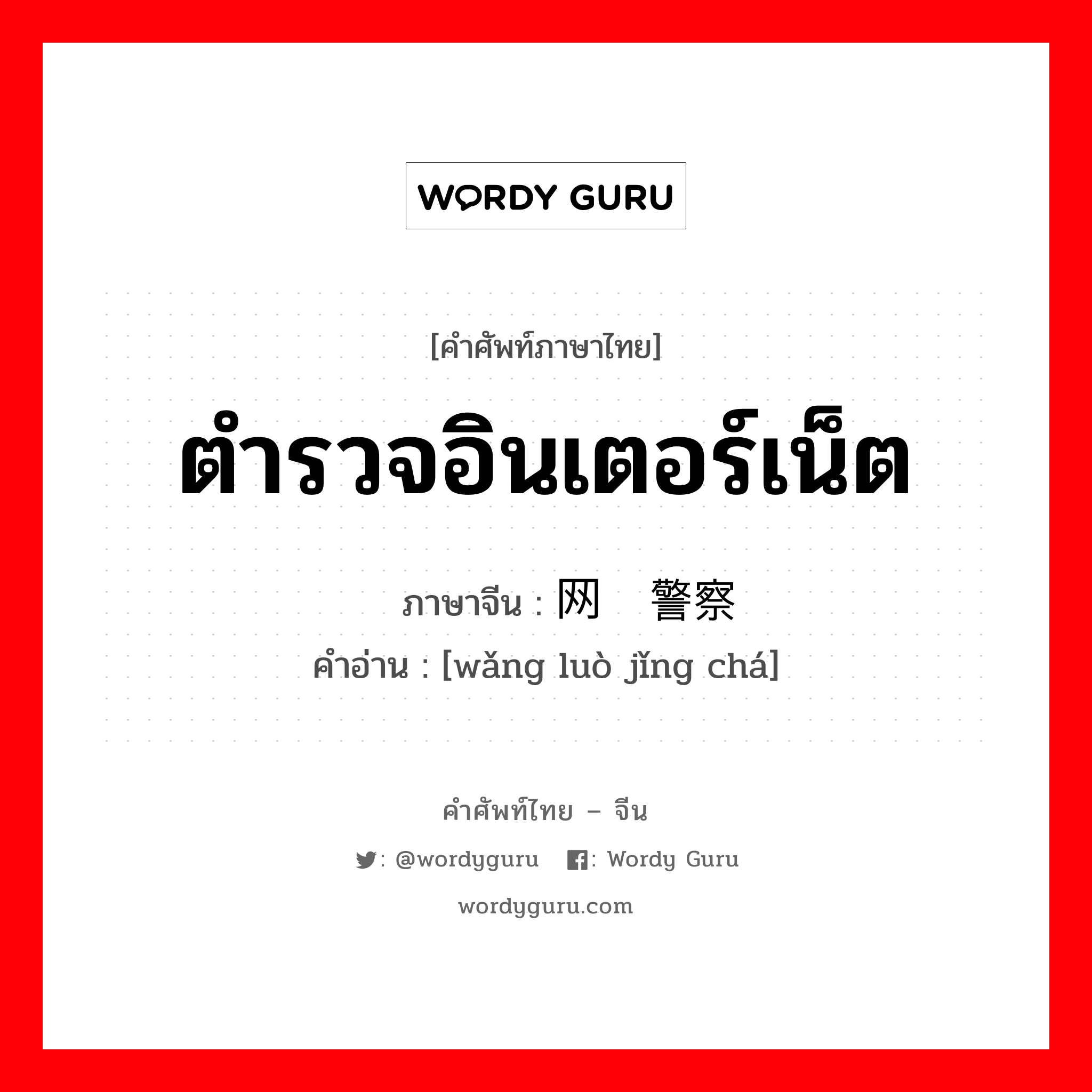 ตำรวจอินเตอร์เน็ต ภาษาจีนคืออะไร, คำศัพท์ภาษาไทย - จีน ตำรวจอินเตอร์เน็ต ภาษาจีน 网络警察 คำอ่าน [wǎng luò jǐng chá]