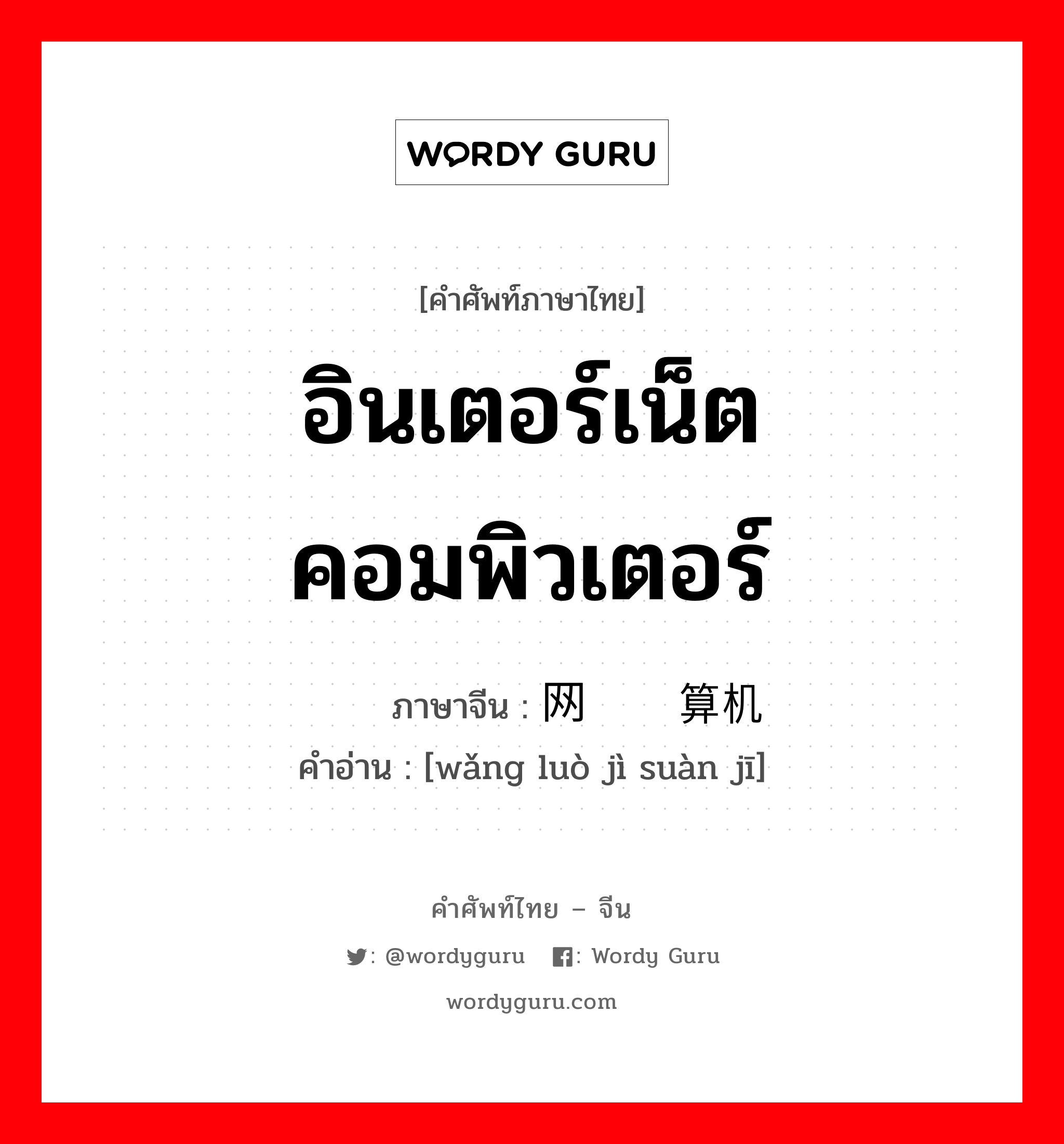 อินเตอร์เน็ตคอมพิวเตอร์ ภาษาจีนคืออะไร, คำศัพท์ภาษาไทย - จีน อินเตอร์เน็ตคอมพิวเตอร์ ภาษาจีน 网络计算机 คำอ่าน [wǎng luò jì suàn jī]