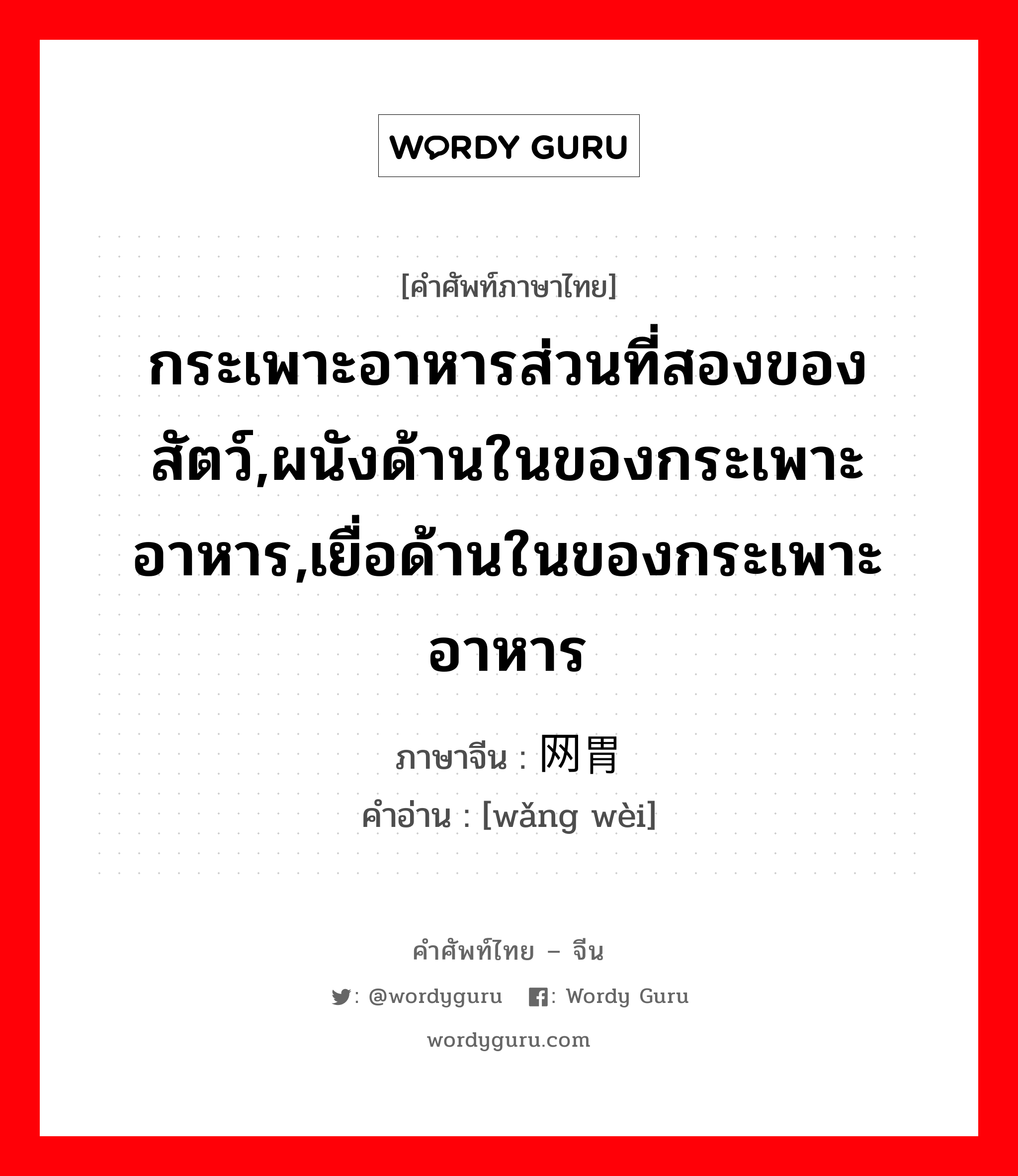 กระเพาะอาหารส่วนที่สองของสัตว์,ผนังด้านในของกระเพาะอาหาร,เยื่อด้านในของกระเพาะอาหาร ภาษาจีนคืออะไร, คำศัพท์ภาษาไทย - จีน กระเพาะอาหารส่วนที่สองของสัตว์,ผนังด้านในของกระเพาะอาหาร,เยื่อด้านในของกระเพาะอาหาร ภาษาจีน 网胃 คำอ่าน [wǎng wèi]