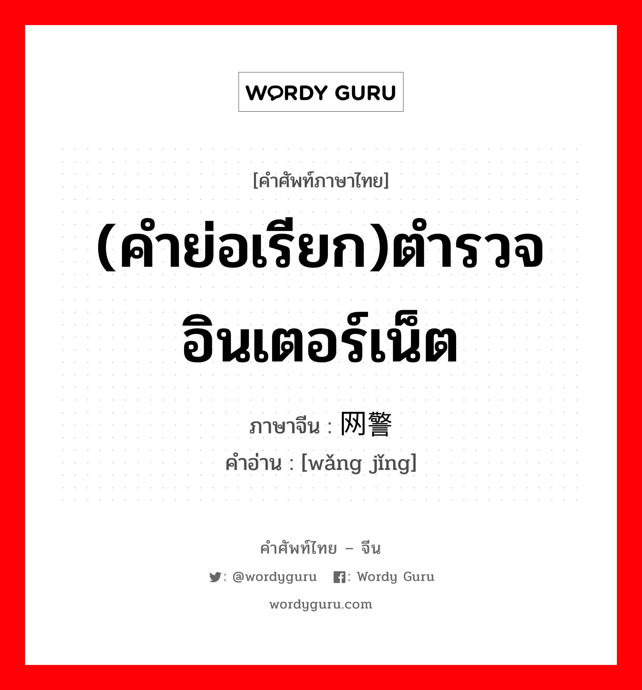 (คำย่อเรียก)ตำรวจอินเตอร์เน็ต ภาษาจีนคืออะไร, คำศัพท์ภาษาไทย - จีน (คำย่อเรียก)ตำรวจอินเตอร์เน็ต ภาษาจีน 网警 คำอ่าน [wǎng jǐng]