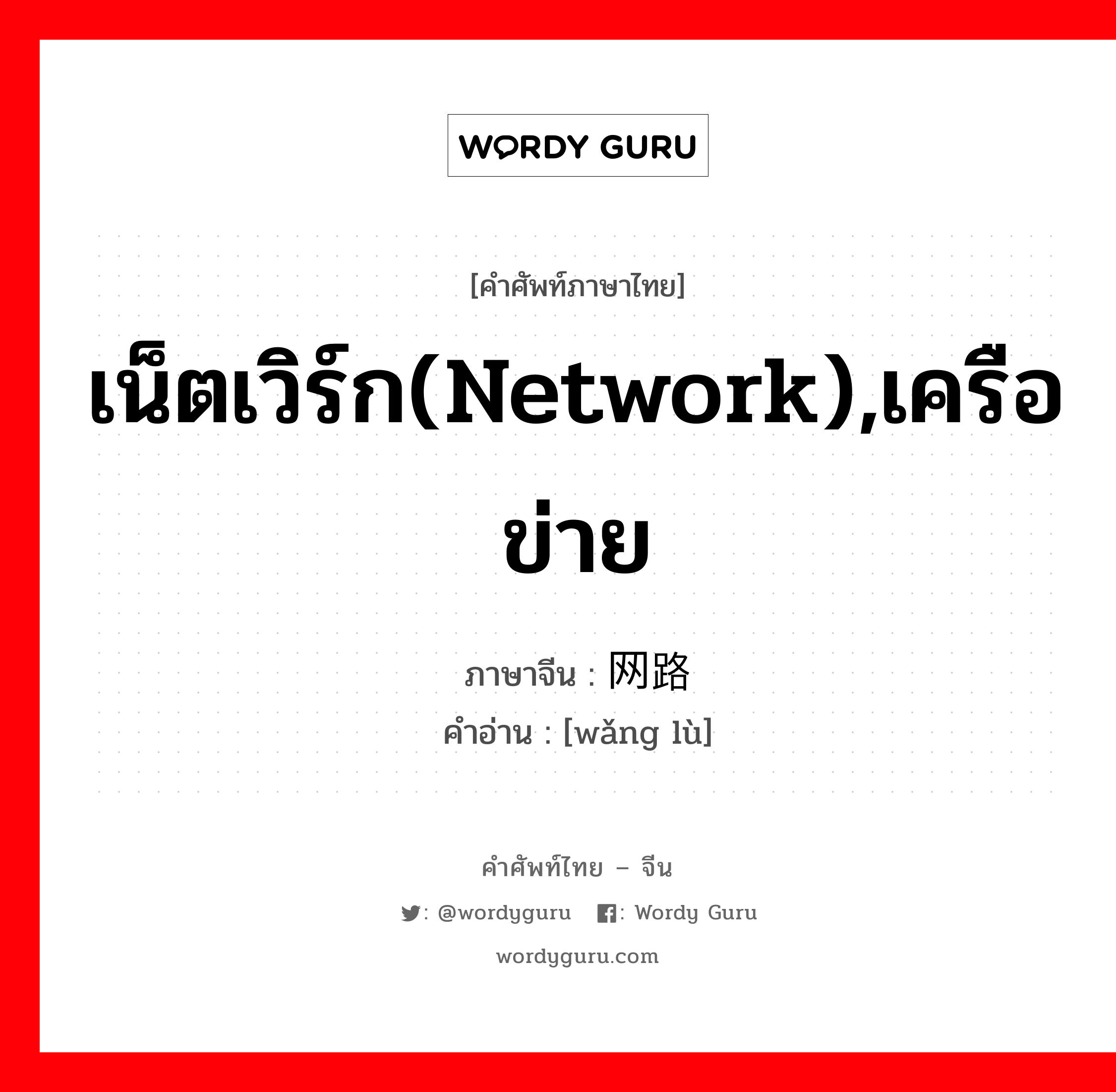 เน็ตเวิร์ก(network),เครือข่าย ภาษาจีนคืออะไร, คำศัพท์ภาษาไทย - จีน เน็ตเวิร์ก(network),เครือข่าย ภาษาจีน 网路 คำอ่าน [wǎng lù]