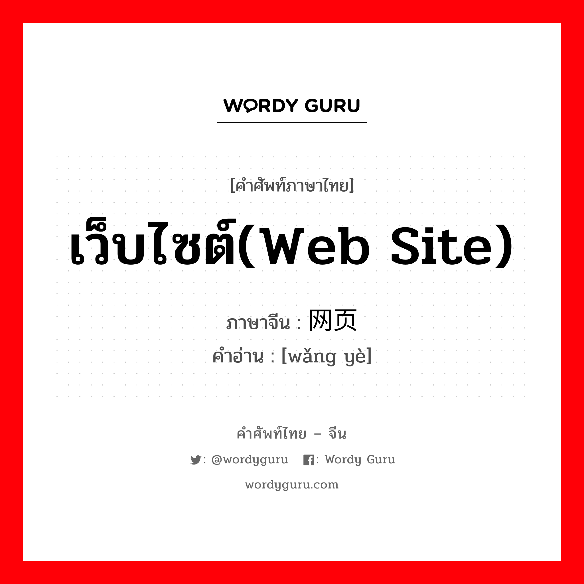 เว็บไซต์(web site) ภาษาจีนคืออะไร, คำศัพท์ภาษาไทย - จีน เว็บไซต์(web site) ภาษาจีน 网页 คำอ่าน [wǎng yè]