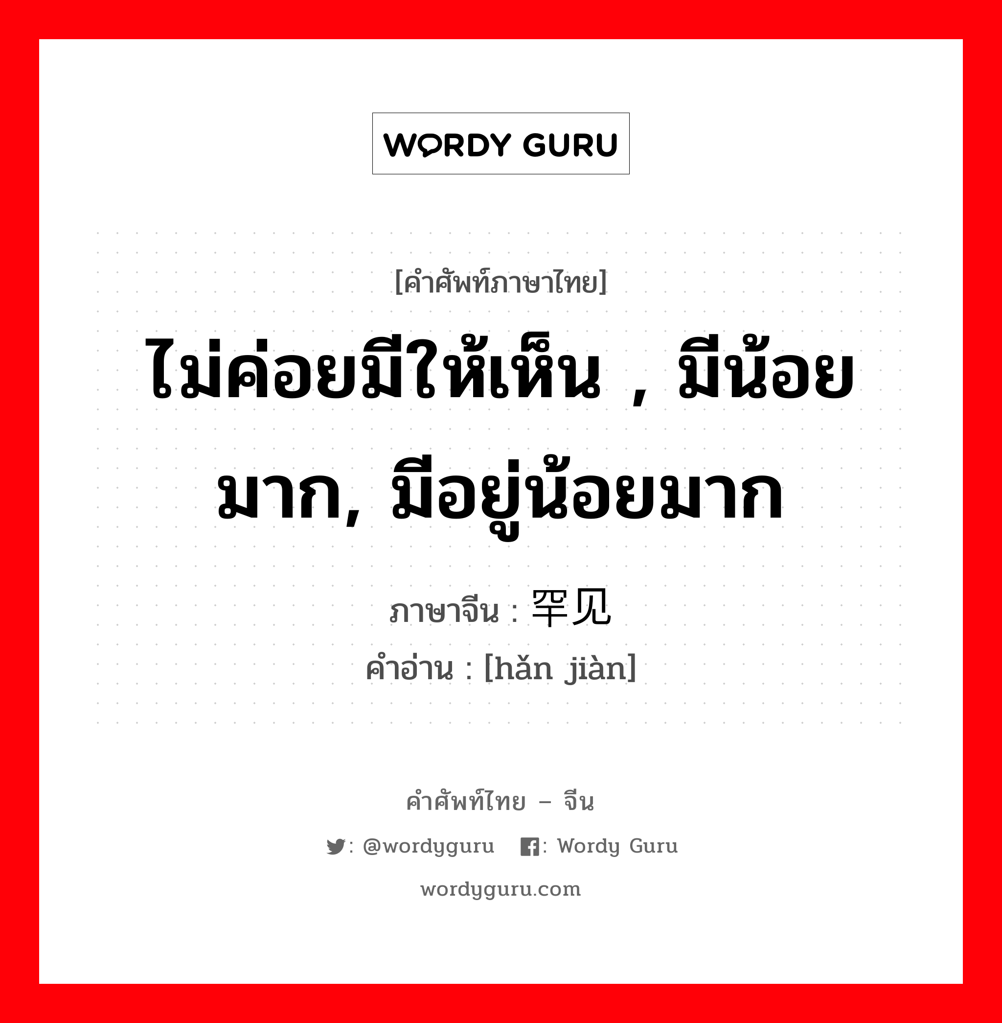 ไม่ค่อยมีให้เห็น , มีน้อยมาก, มีอยู่น้อยมาก ภาษาจีนคืออะไร, คำศัพท์ภาษาไทย - จีน ไม่ค่อยมีให้เห็น , มีน้อยมาก, มีอยู่น้อยมาก ภาษาจีน 罕见 คำอ่าน [hǎn jiàn]