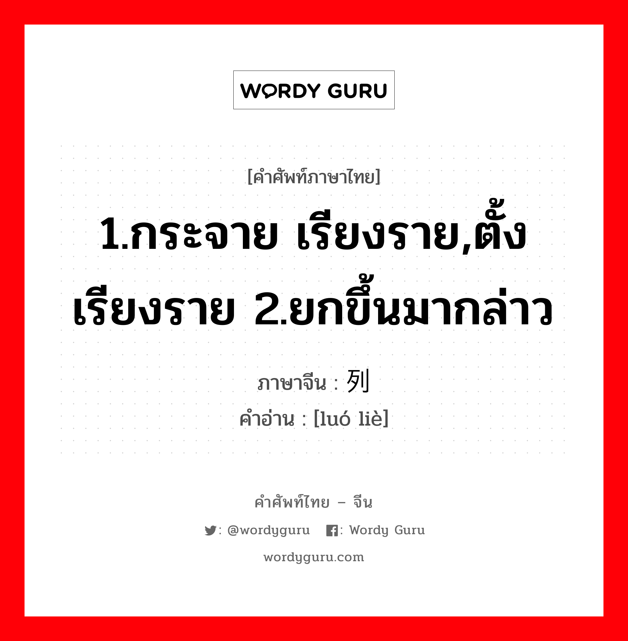 1.กระจาย เรียงราย,ตั้งเรียงราย 2.ยกขึ้นมากล่าว ภาษาจีนคืออะไร, คำศัพท์ภาษาไทย - จีน 1.กระจาย เรียงราย,ตั้งเรียงราย 2.ยกขึ้นมากล่าว ภาษาจีน 罗列 คำอ่าน [luó liè]