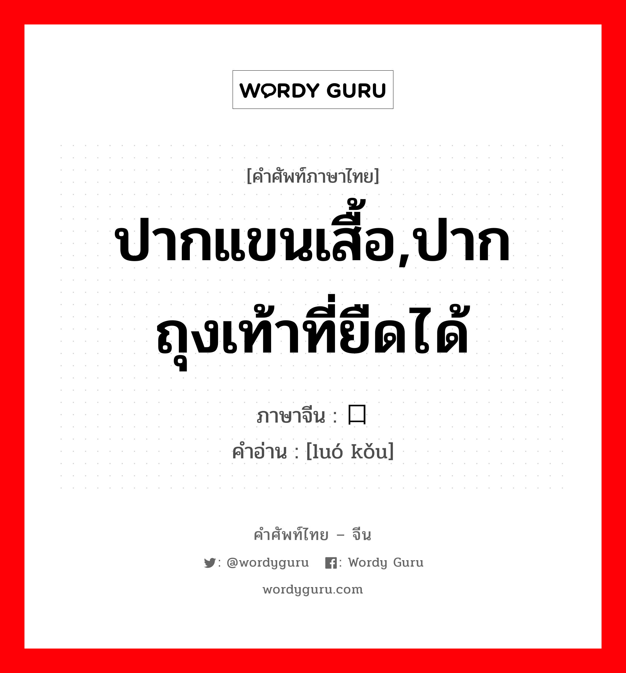 ปากแขนเสื้อ,ปากถุงเท้าที่ยืดได้ ภาษาจีนคืออะไร, คำศัพท์ภาษาไทย - จีน ปากแขนเสื้อ,ปากถุงเท้าที่ยืดได้ ภาษาจีน 罗口 คำอ่าน [luó kǒu]