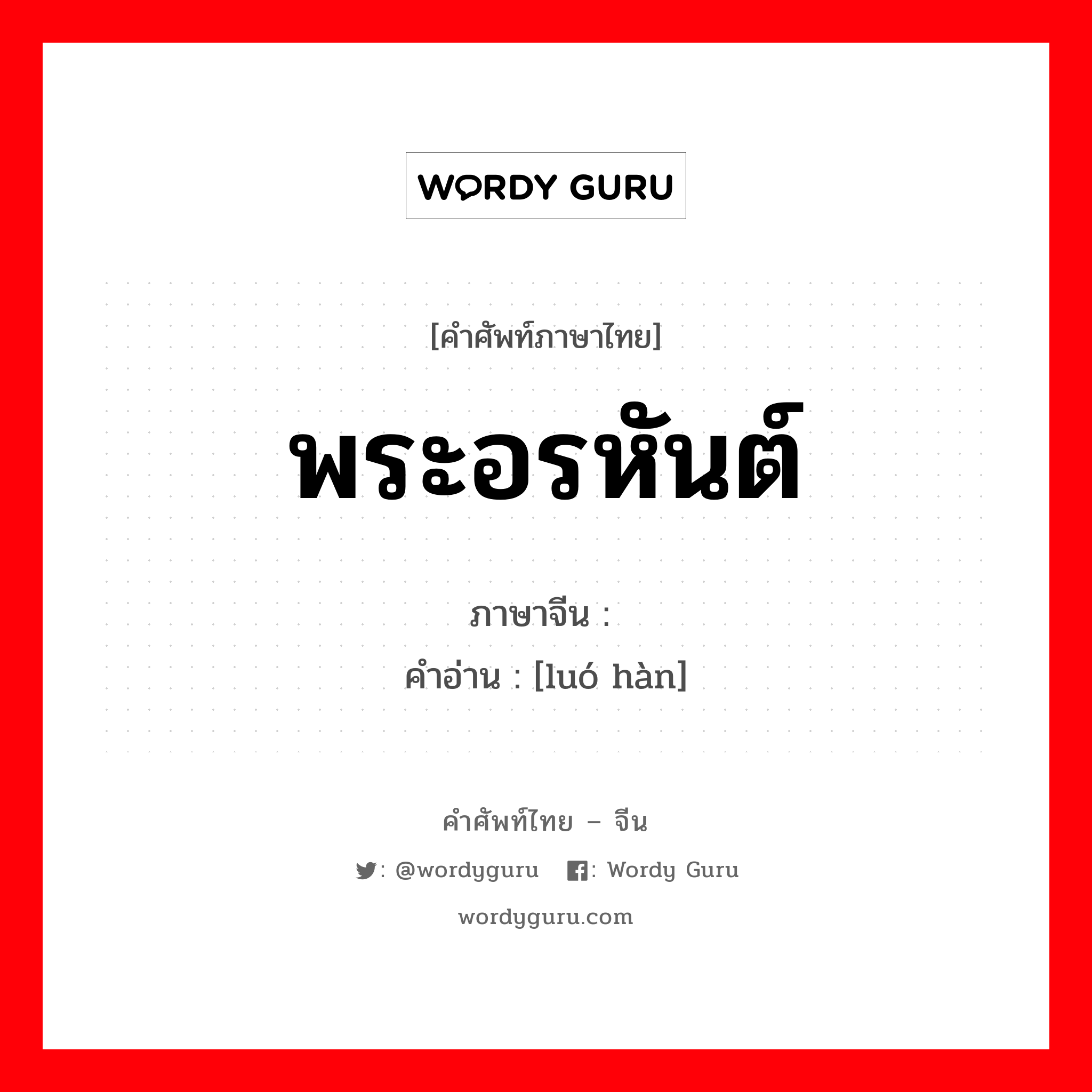 พระอรหันต์ ภาษาจีนคืออะไร, คำศัพท์ภาษาไทย - จีน พระอรหันต์ ภาษาจีน 罗汉 คำอ่าน [luó hàn]