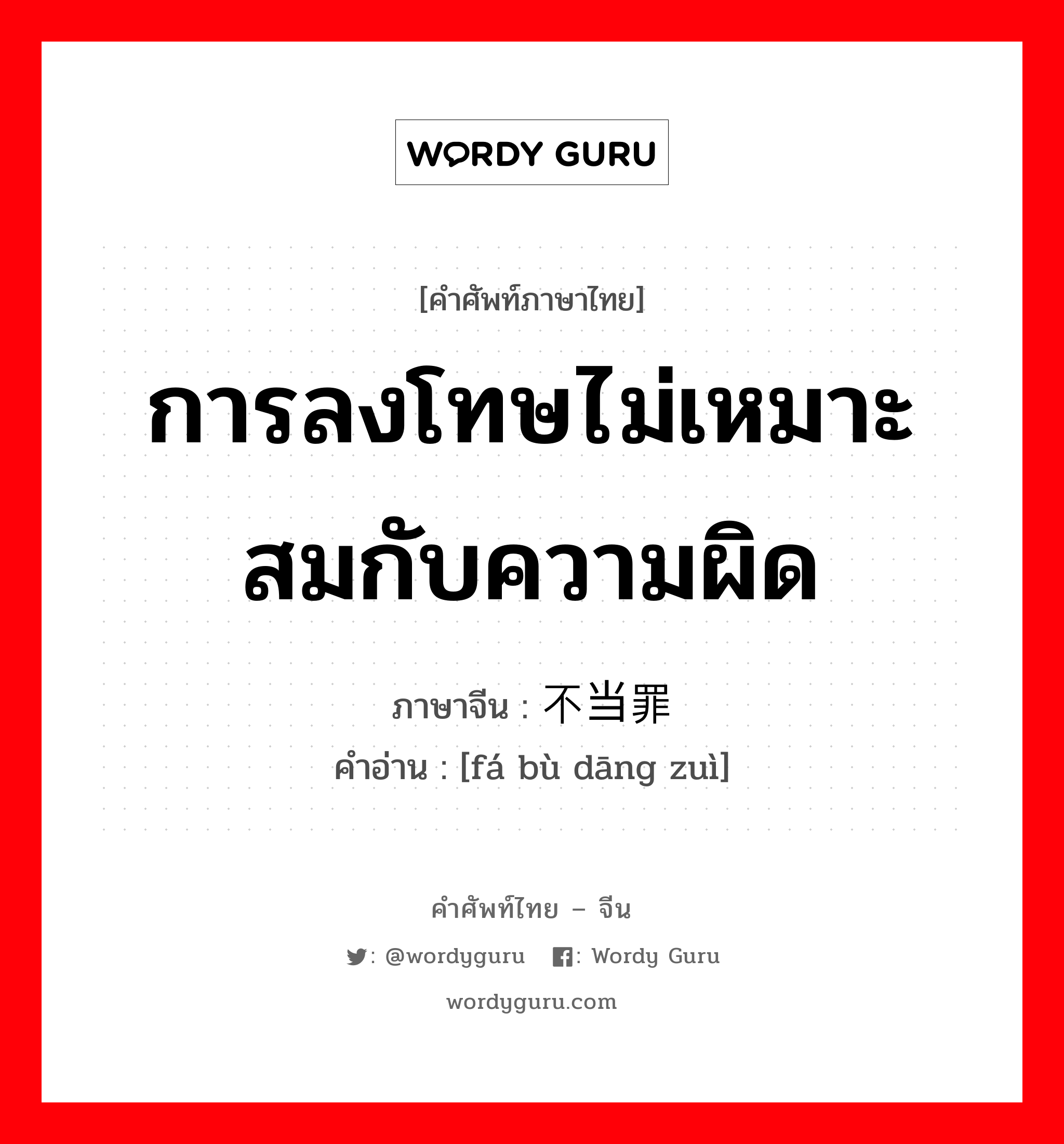 การลงโทษไม่เหมาะสมกับความผิด ภาษาจีนคืออะไร, คำศัพท์ภาษาไทย - จีน การลงโทษไม่เหมาะสมกับความผิด ภาษาจีน 罚不当罪 คำอ่าน [fá bù dāng zuì]