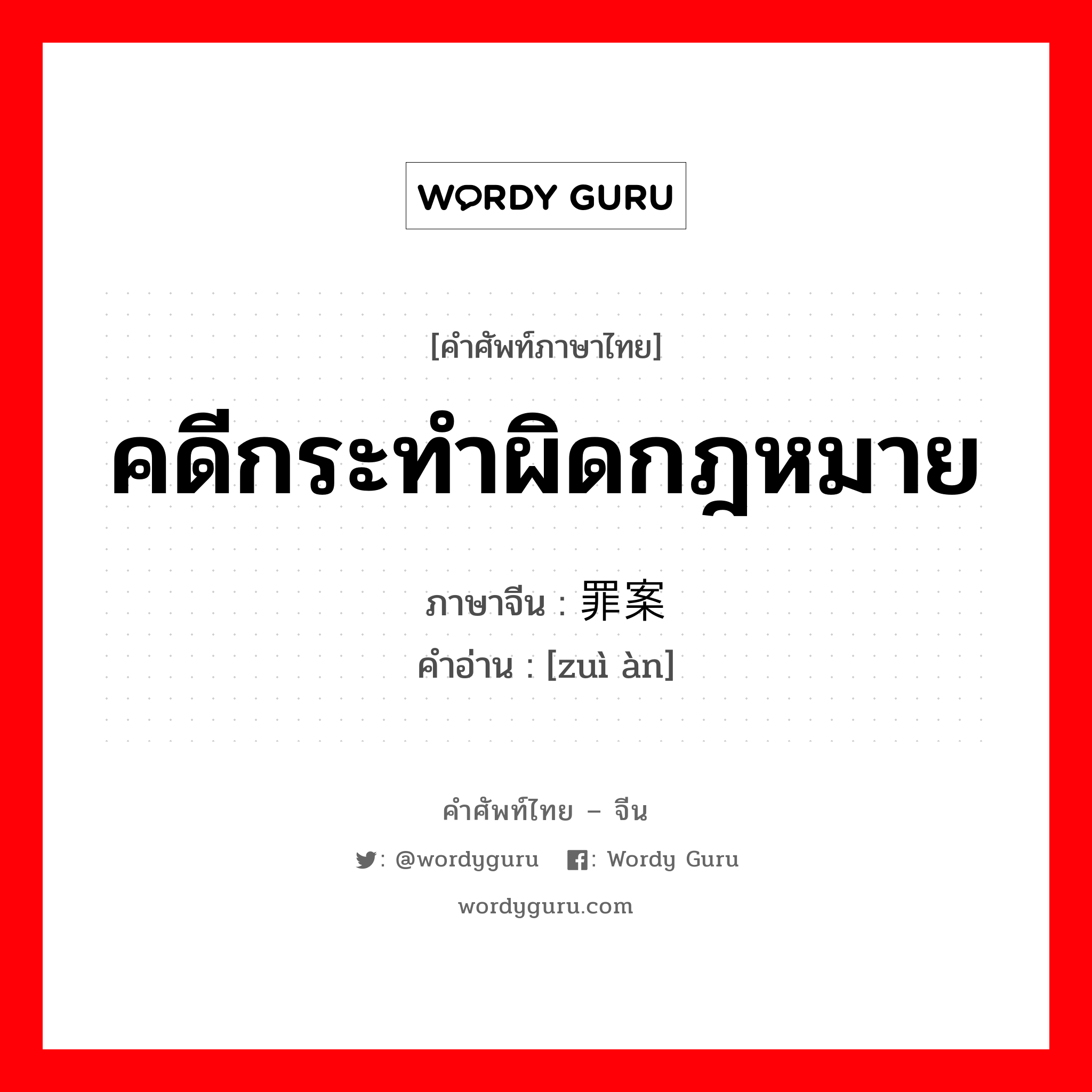 คดีกระทำผิดกฎหมาย ภาษาจีนคืออะไร, คำศัพท์ภาษาไทย - จีน คดีกระทำผิดกฎหมาย ภาษาจีน 罪案 คำอ่าน [zuì àn]