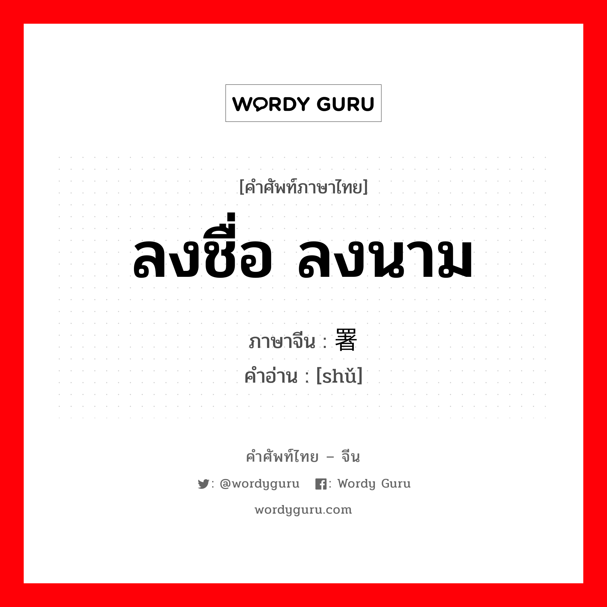 ลงชื่อ ลงนาม ภาษาจีนคืออะไร, คำศัพท์ภาษาไทย - จีน ลงชื่อ ลงนาม ภาษาจีน 署 คำอ่าน [shǔ]