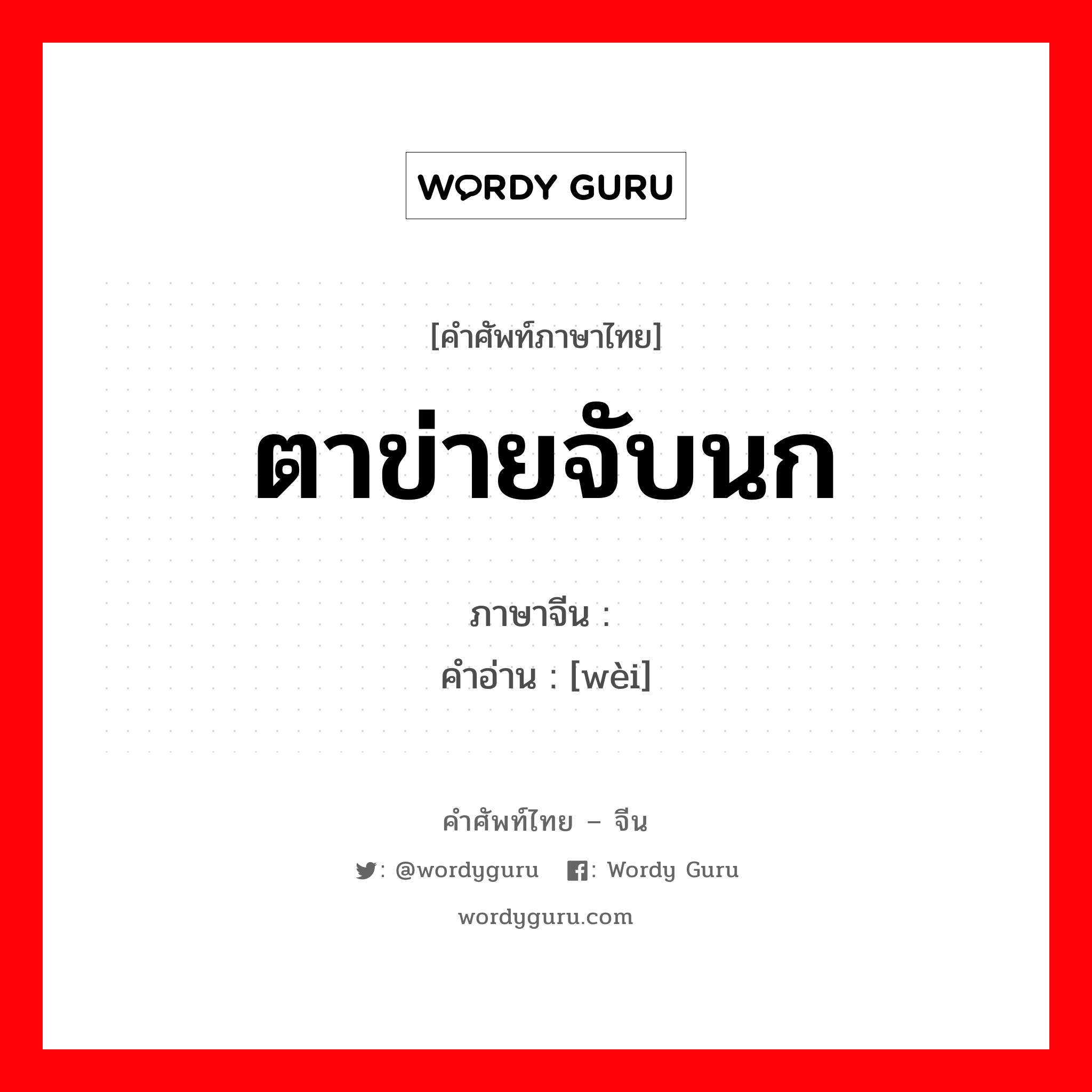 ตาข่ายจับนก ภาษาจีนคืออะไร, คำศัพท์ภาษาไทย - จีน ตาข่ายจับนก ภาษาจีน 罻 คำอ่าน [wèi]