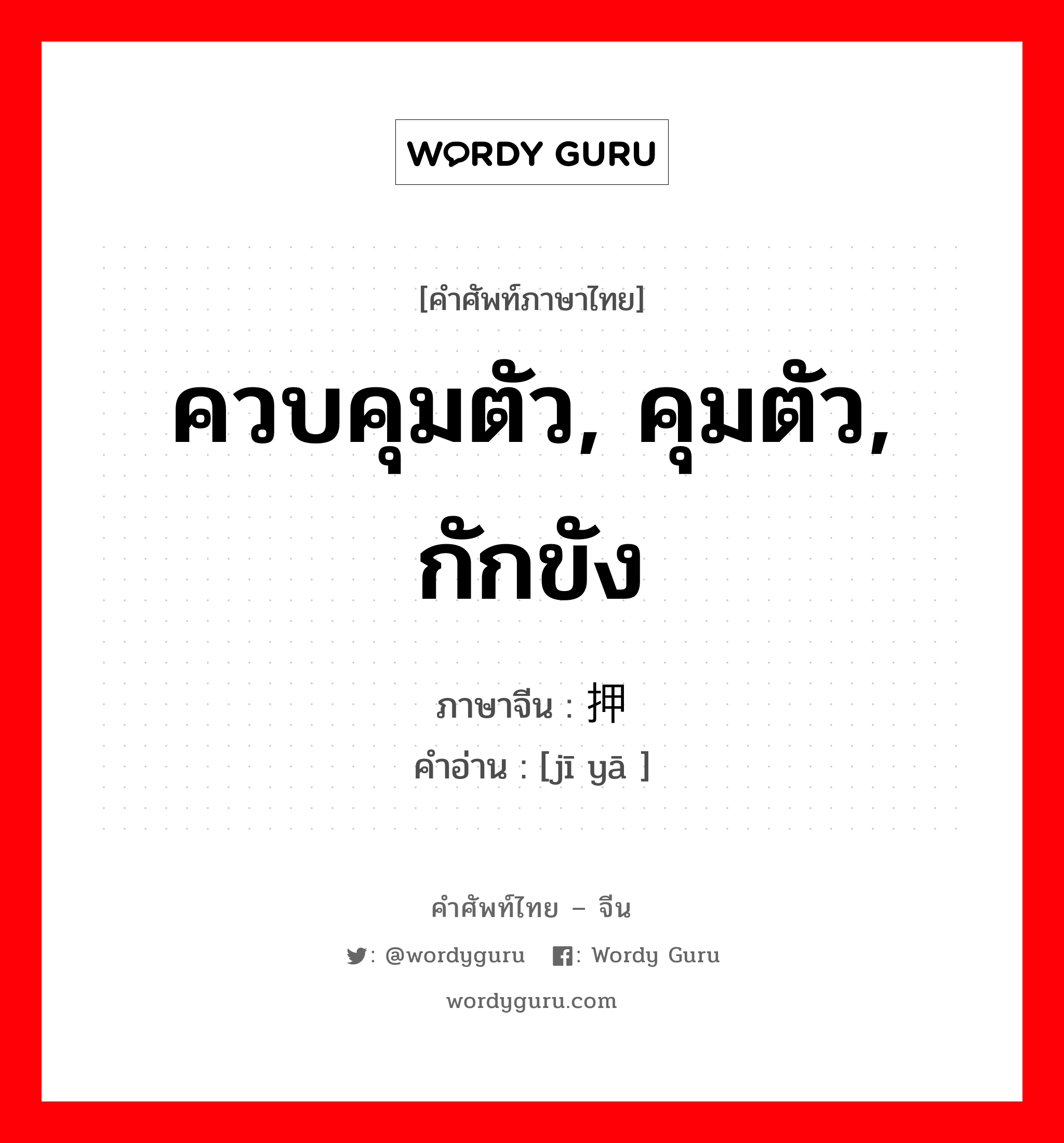 ควบคุมตัว, คุมตัว, กักขัง ภาษาจีนคืออะไร, คำศัพท์ภาษาไทย - จีน ควบคุมตัว, คุมตัว, กักขัง ภาษาจีน 羁押 คำอ่าน [jī yā ]