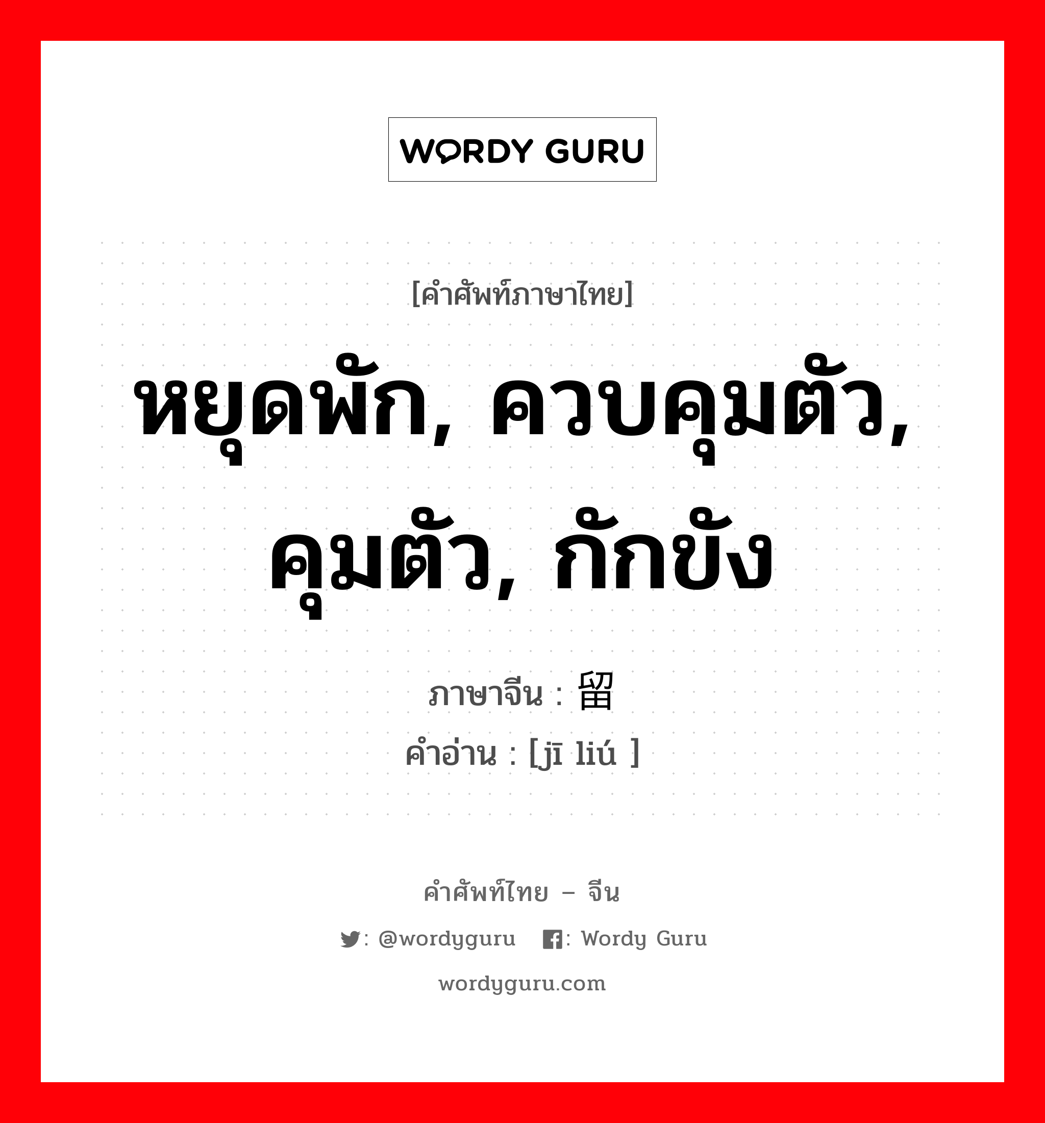 หยุดพัก, ควบคุมตัว, คุมตัว, กักขัง ภาษาจีนคืออะไร, คำศัพท์ภาษาไทย - จีน หยุดพัก, ควบคุมตัว, คุมตัว, กักขัง ภาษาจีน 羁留 คำอ่าน [jī liú ]