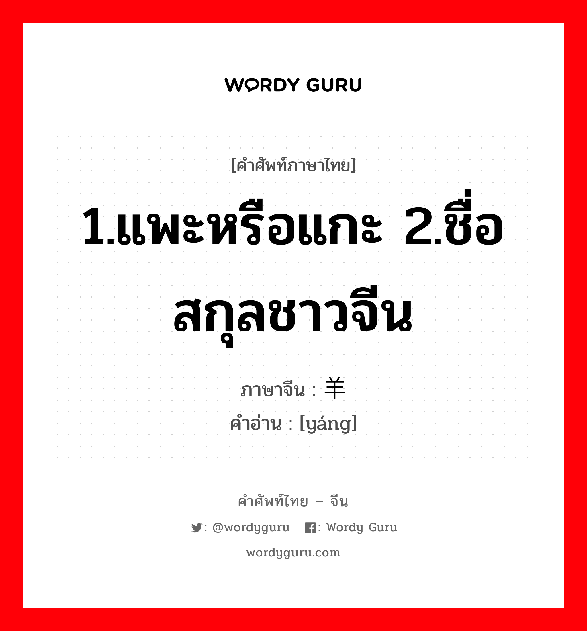 1.แพะหรือแกะ 2.ชื่อสกุลชาวจีน ภาษาจีนคืออะไร, คำศัพท์ภาษาไทย - จีน 1.แพะหรือแกะ 2.ชื่อสกุลชาวจีน ภาษาจีน 羊 คำอ่าน [yáng]