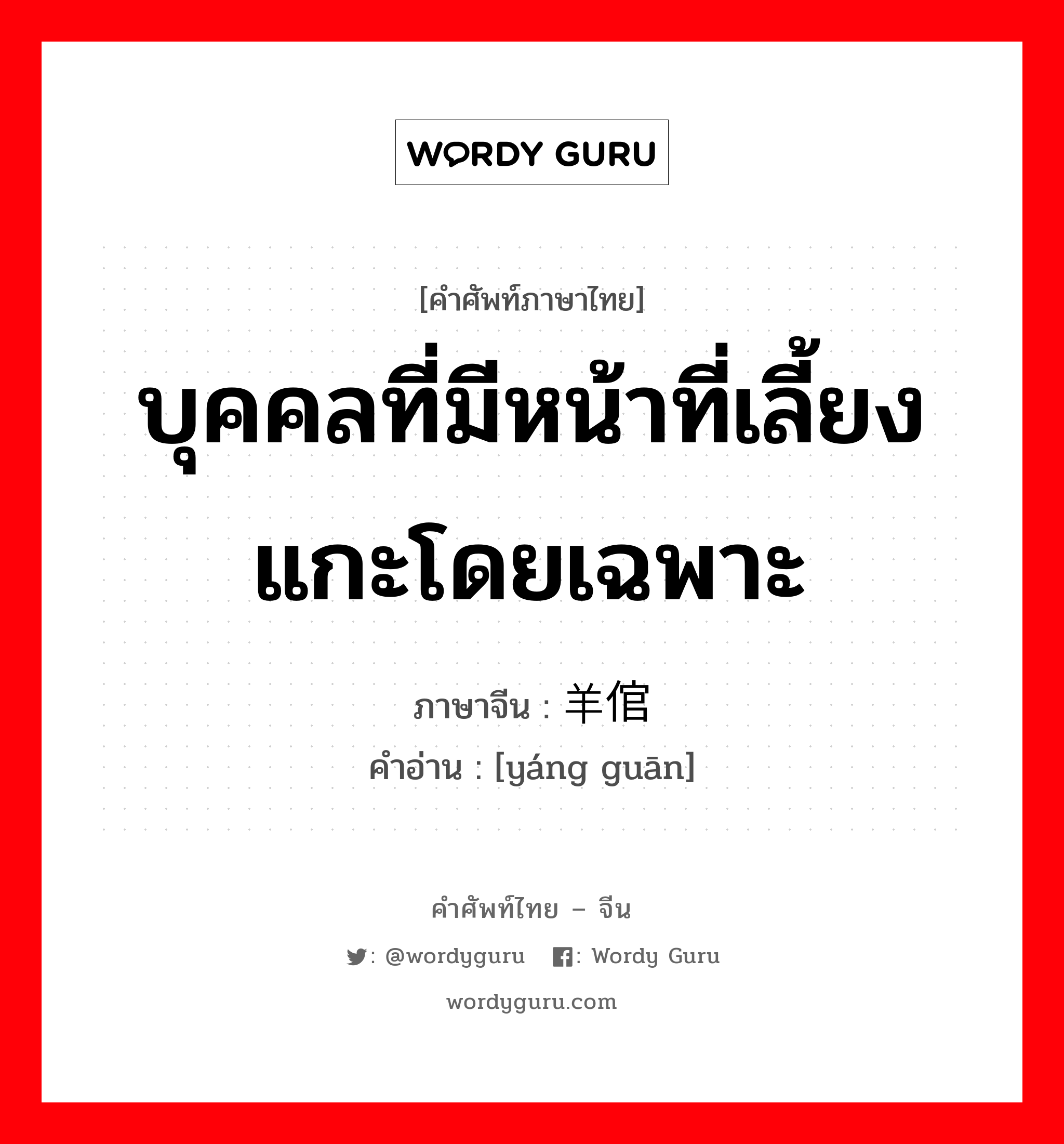 บุคคลที่มีหน้าที่เลี้ยงแกะโดยเฉพาะ ภาษาจีนคืออะไร, คำศัพท์ภาษาไทย - จีน บุคคลที่มีหน้าที่เลี้ยงแกะโดยเฉพาะ ภาษาจีน 羊倌 คำอ่าน [yáng guān]