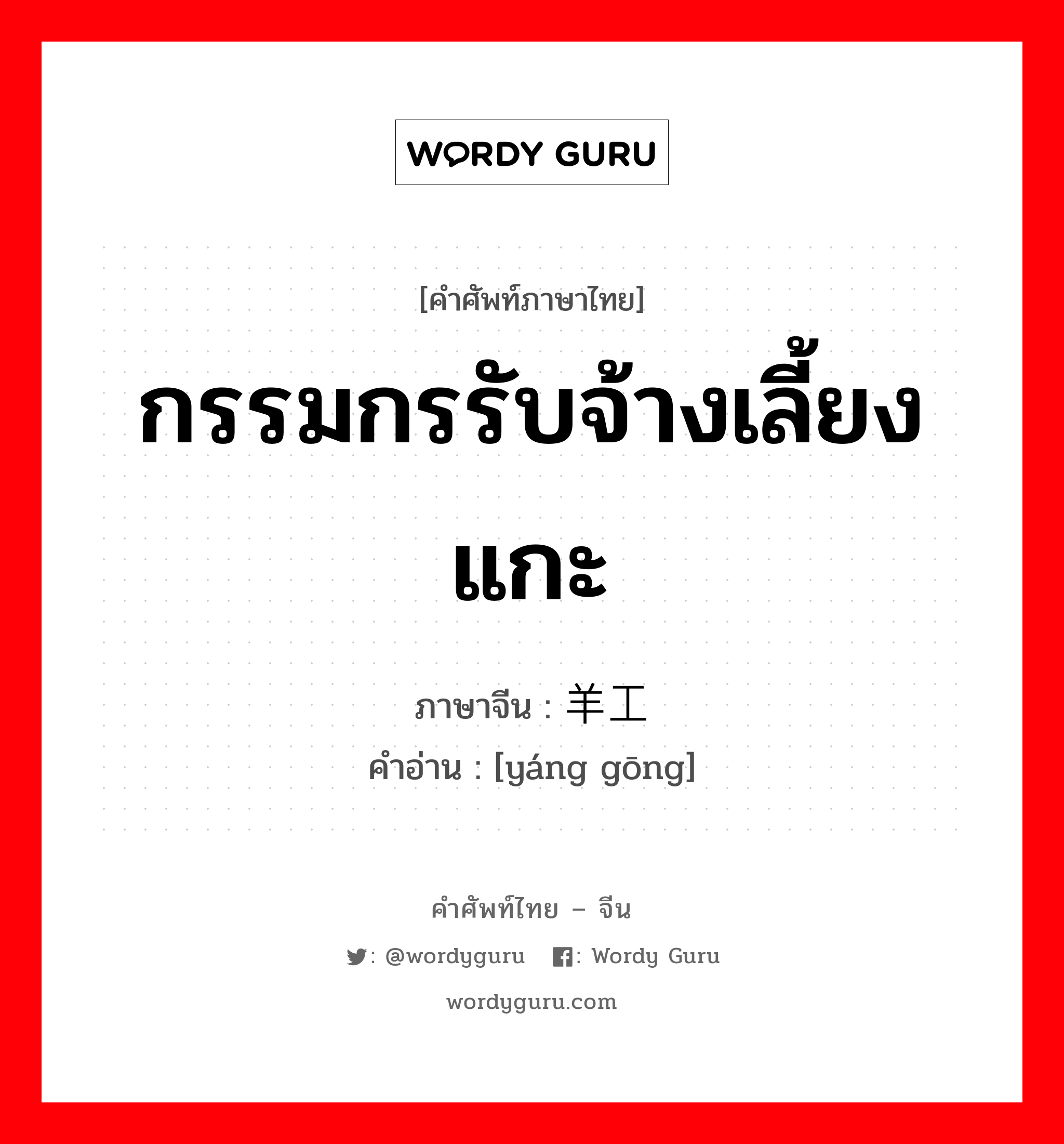 กรรมกรรับจ้างเลี้ยงแกะ ภาษาจีนคืออะไร, คำศัพท์ภาษาไทย - จีน กรรมกรรับจ้างเลี้ยงแกะ ภาษาจีน 羊工 คำอ่าน [yáng gōng]