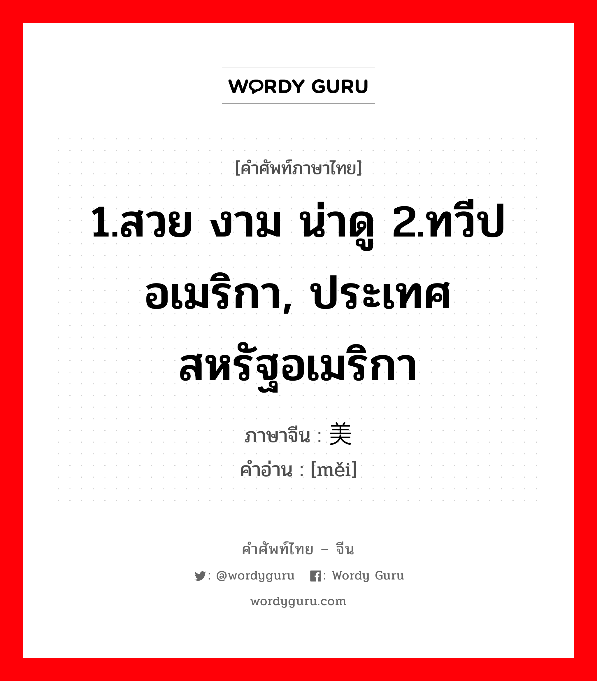 1.สวย งาม น่าดู 2.ทวีปอเมริกา, ประเทศสหรัฐอเมริกา ภาษาจีนคืออะไร, คำศัพท์ภาษาไทย - จีน 1.สวย งาม น่าดู 2.ทวีปอเมริกา, ประเทศสหรัฐอเมริกา ภาษาจีน 美 คำอ่าน [měi]