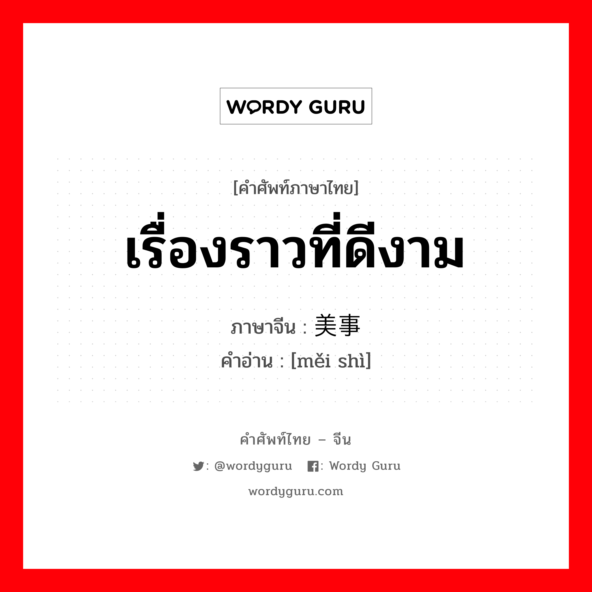 เรื่องราวที่ดีงาม ภาษาจีนคืออะไร, คำศัพท์ภาษาไทย - จีน เรื่องราวที่ดีงาม ภาษาจีน 美事 คำอ่าน [měi shì]