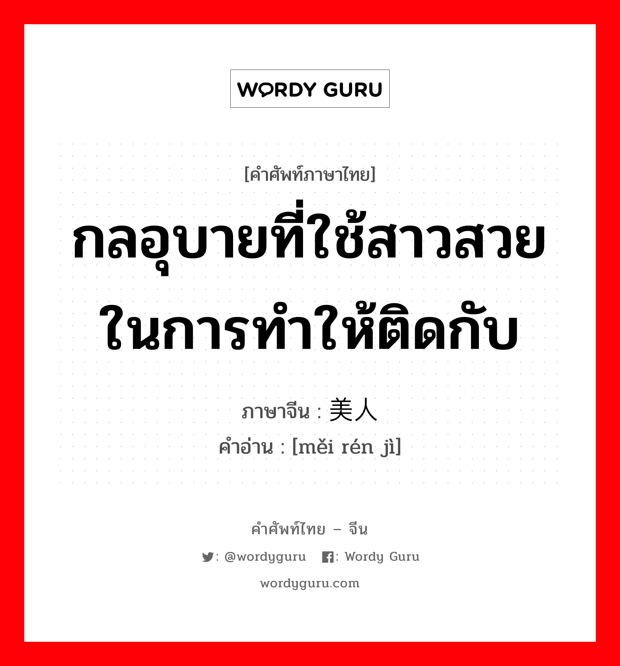 กลอุบายที่ใช้สาวสวยในการทำให้ติดกับ ภาษาจีนคืออะไร, คำศัพท์ภาษาไทย - จีน กลอุบายที่ใช้สาวสวยในการทำให้ติดกับ ภาษาจีน 美人计 คำอ่าน [měi rén jì]