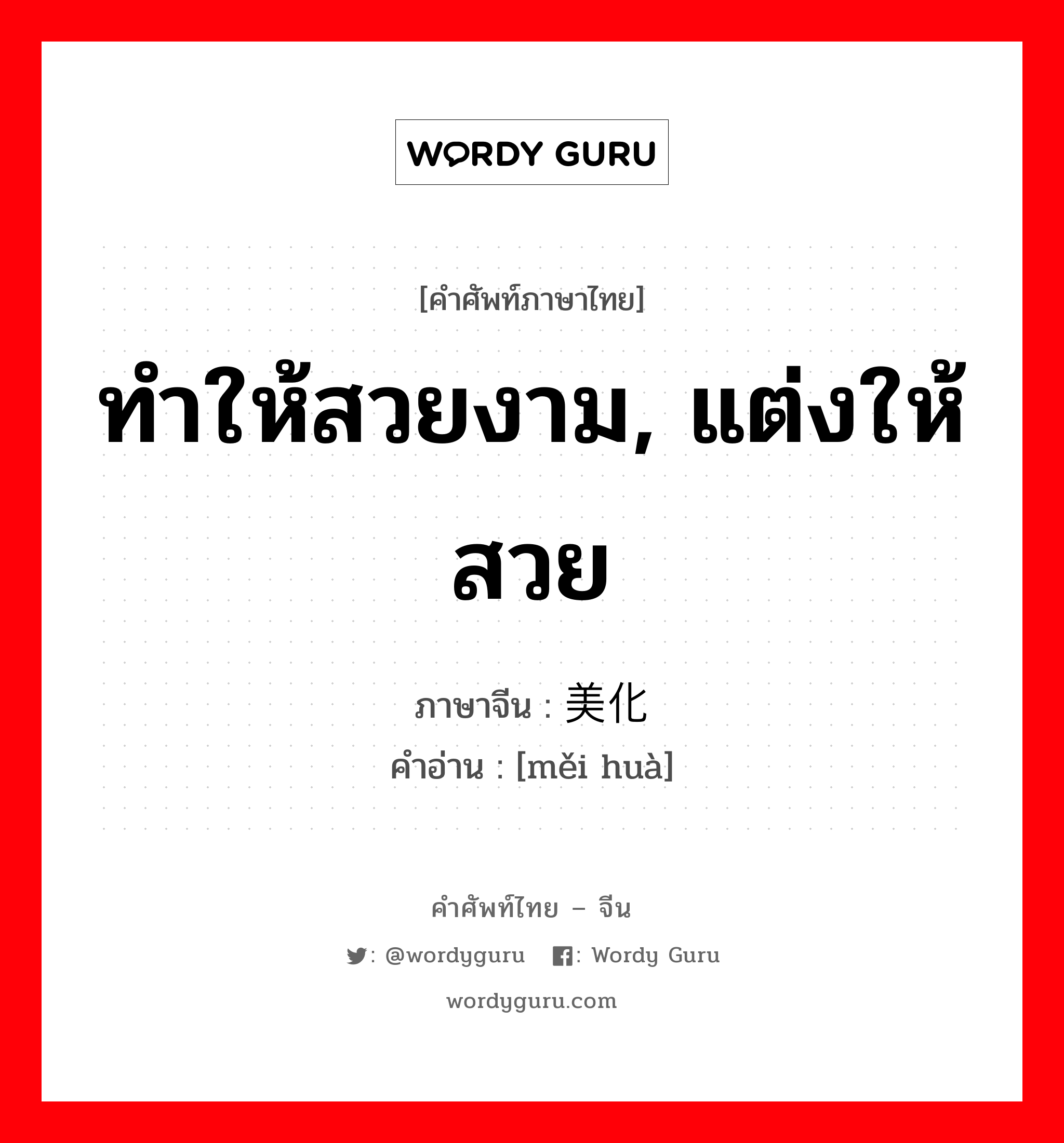 ทำให้สวยงาม, แต่งให้สวย ภาษาจีนคืออะไร, คำศัพท์ภาษาไทย - จีน ทำให้สวยงาม, แต่งให้สวย ภาษาจีน 美化 คำอ่าน [měi huà]