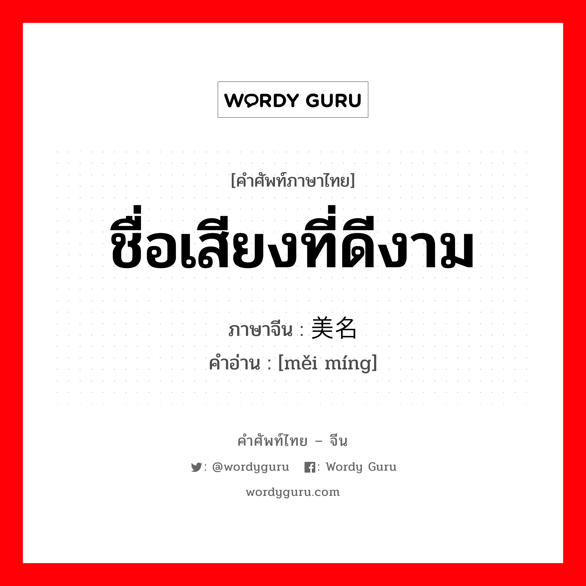 ชื่อเสียงที่ดีงาม ภาษาจีนคืออะไร, คำศัพท์ภาษาไทย - จีน ชื่อเสียงที่ดีงาม ภาษาจีน 美名 คำอ่าน [měi míng]