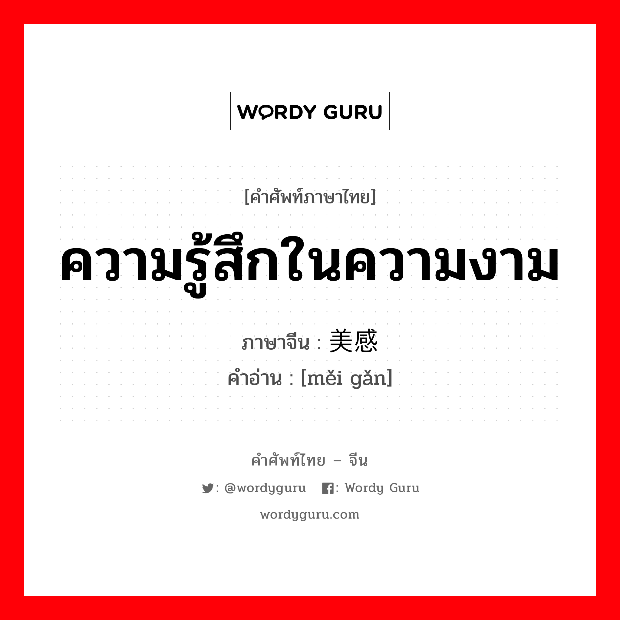 ความรู้สึกในความงาม ภาษาจีนคืออะไร, คำศัพท์ภาษาไทย - จีน ความรู้สึกในความงาม ภาษาจีน 美感 คำอ่าน [měi gǎn]