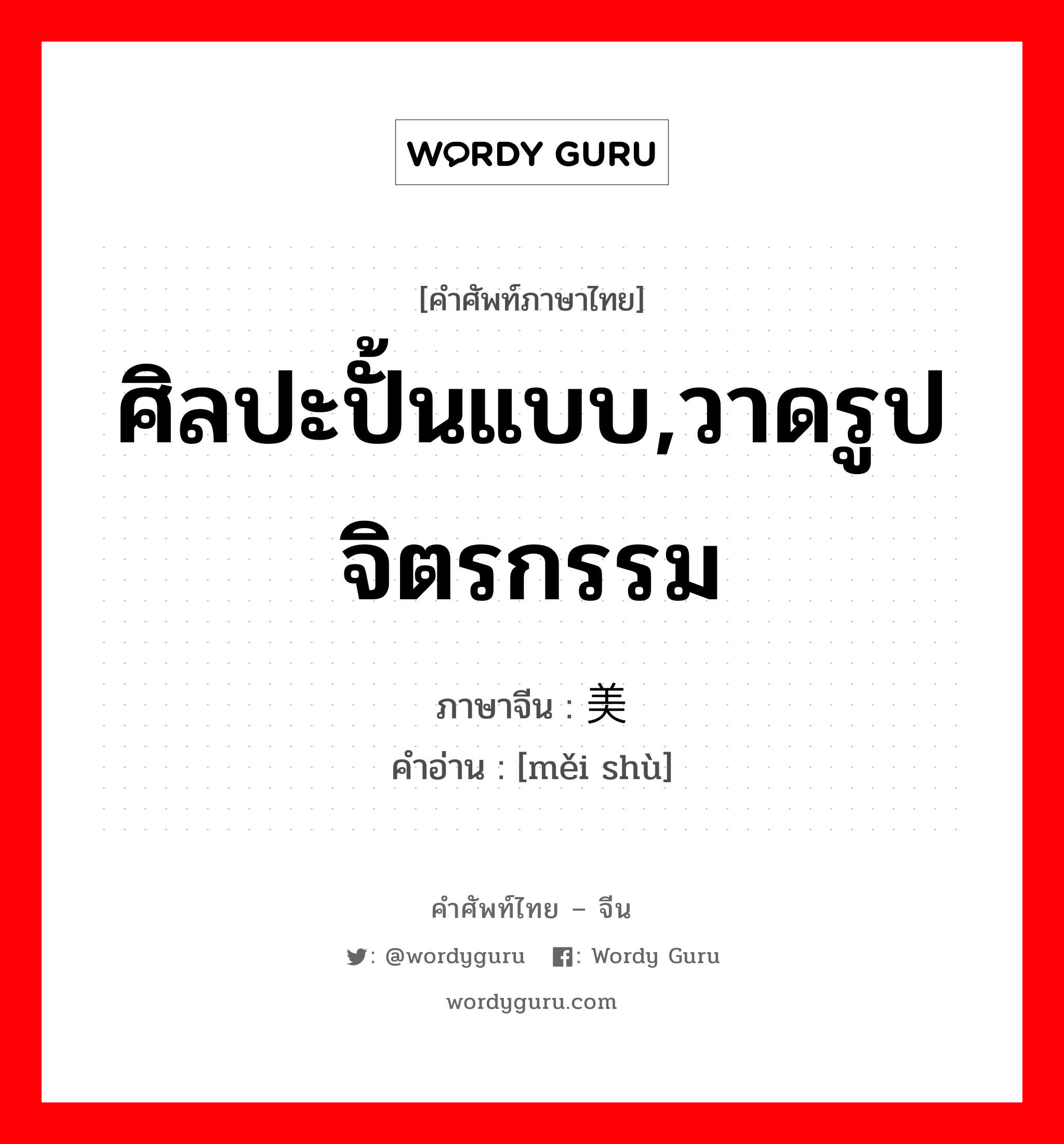 ศิลปะปั้นแบบ,วาดรูปจิตรกรรม ภาษาจีนคืออะไร, คำศัพท์ภาษาไทย - จีน ศิลปะปั้นแบบ,วาดรูปจิตรกรรม ภาษาจีน 美术 คำอ่าน [měi shù]