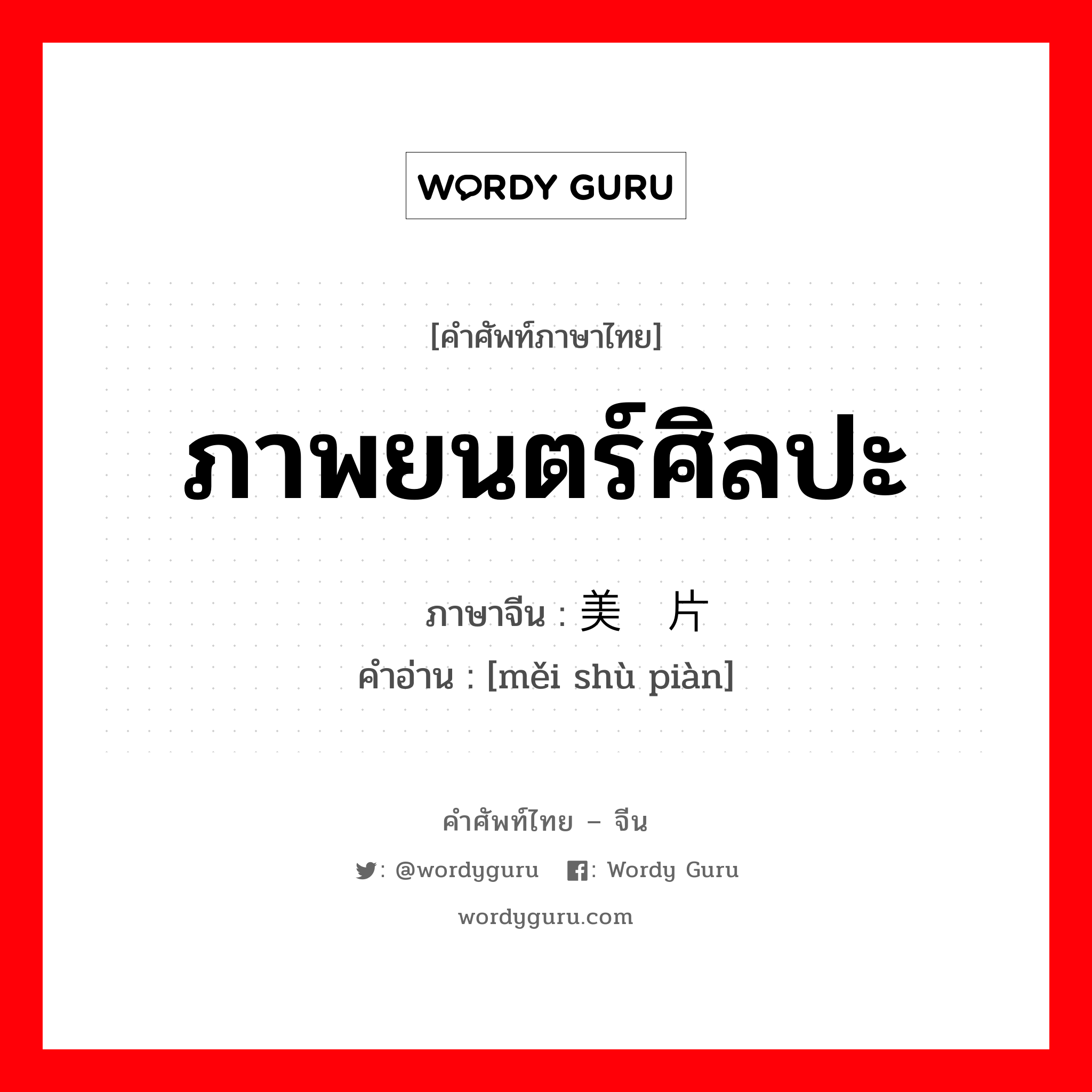 ภาพยนตร์ศิลปะ ภาษาจีนคืออะไร, คำศัพท์ภาษาไทย - จีน ภาพยนตร์ศิลปะ ภาษาจีน 美术片 คำอ่าน [měi shù piàn]