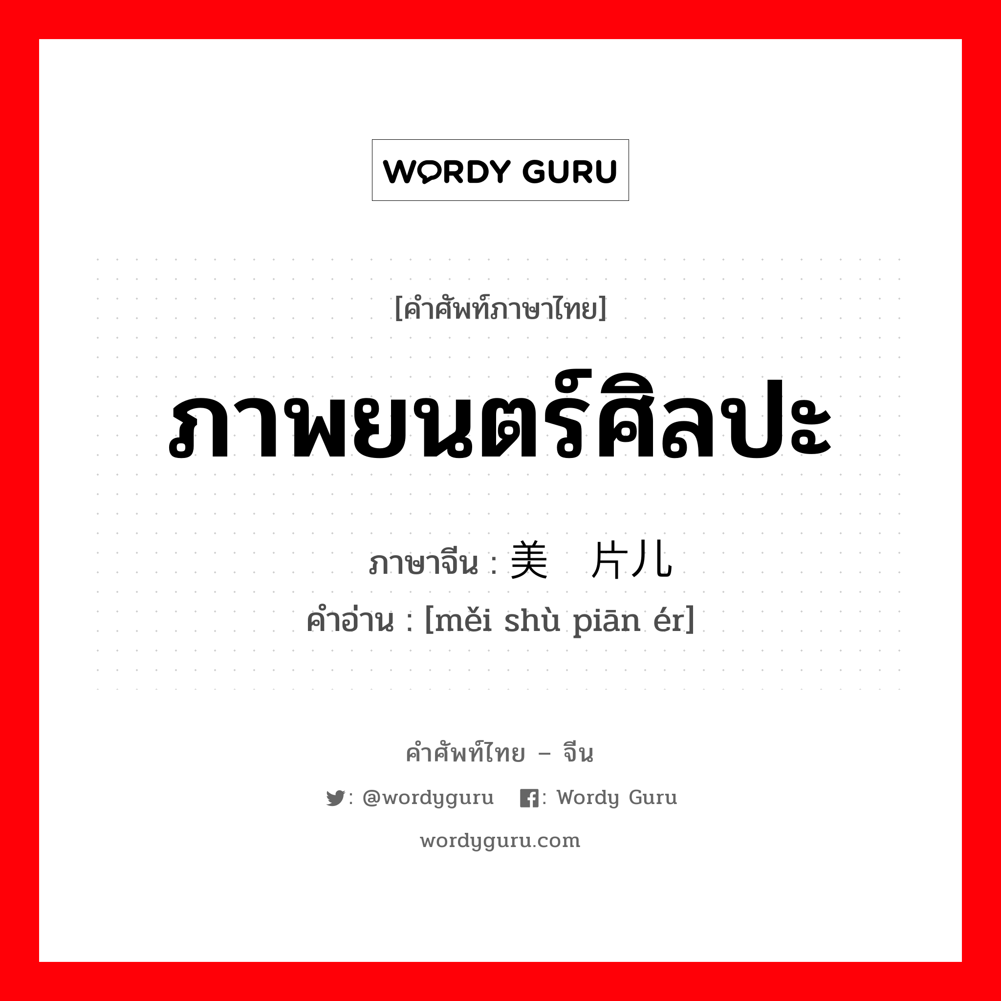 ภาพยนตร์ศิลปะ ภาษาจีนคืออะไร, คำศัพท์ภาษาไทย - จีน ภาพยนตร์ศิลปะ ภาษาจีน 美术片儿 คำอ่าน [měi shù piān ér]