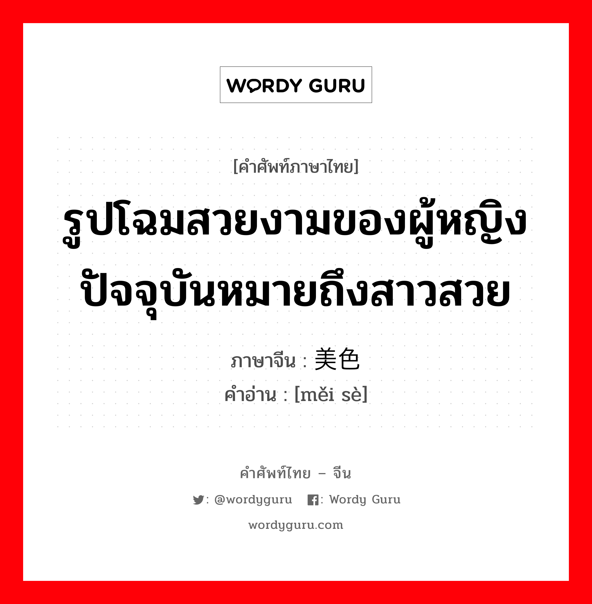 รูปโฉมสวยงามของผู้หญิงปัจจุบันหมายถึงสาวสวย ภาษาจีนคืออะไร, คำศัพท์ภาษาไทย - จีน รูปโฉมสวยงามของผู้หญิงปัจจุบันหมายถึงสาวสวย ภาษาจีน 美色 คำอ่าน [měi sè]