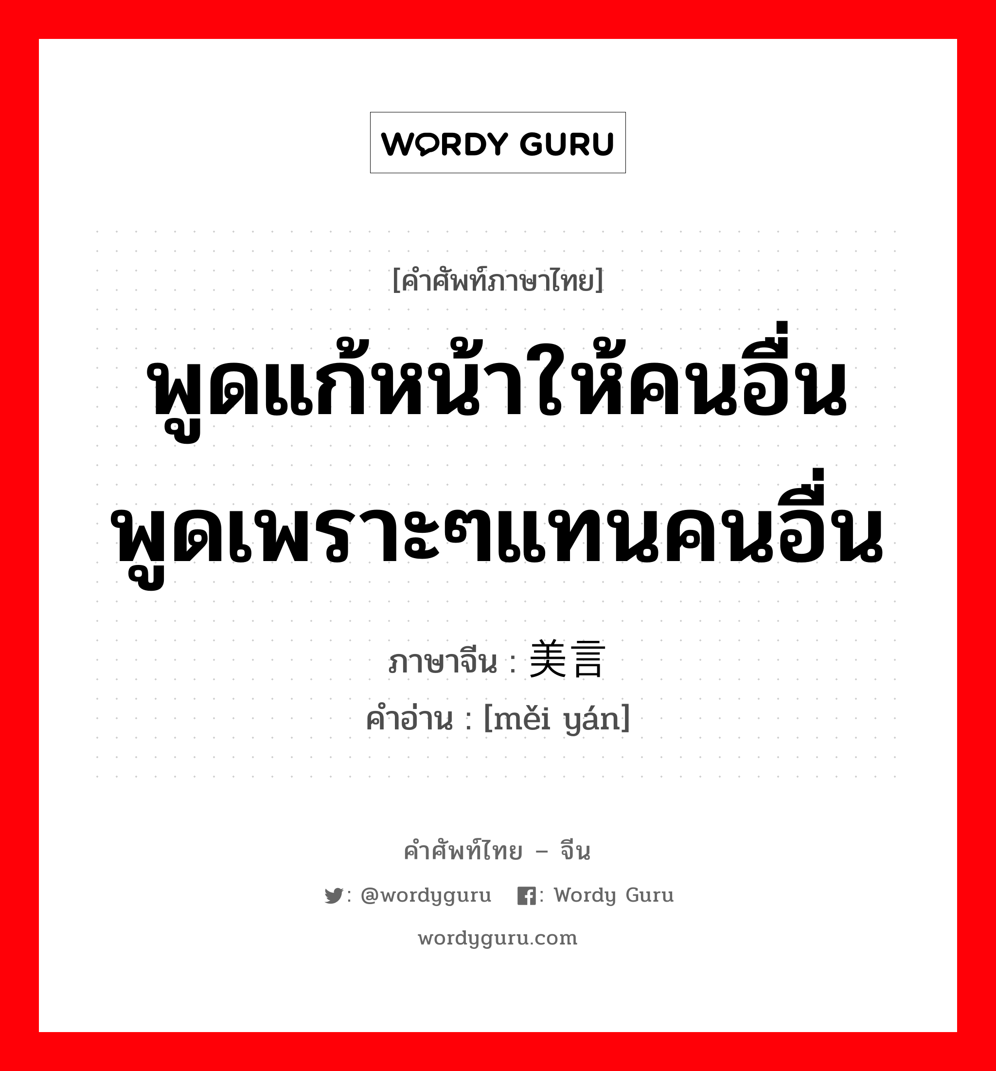 พูดแก้หน้าให้คนอื่น พูดเพราะๆแทนคนอื่น ภาษาจีนคืออะไร, คำศัพท์ภาษาไทย - จีน พูดแก้หน้าให้คนอื่น พูดเพราะๆแทนคนอื่น ภาษาจีน 美言 คำอ่าน [měi yán]