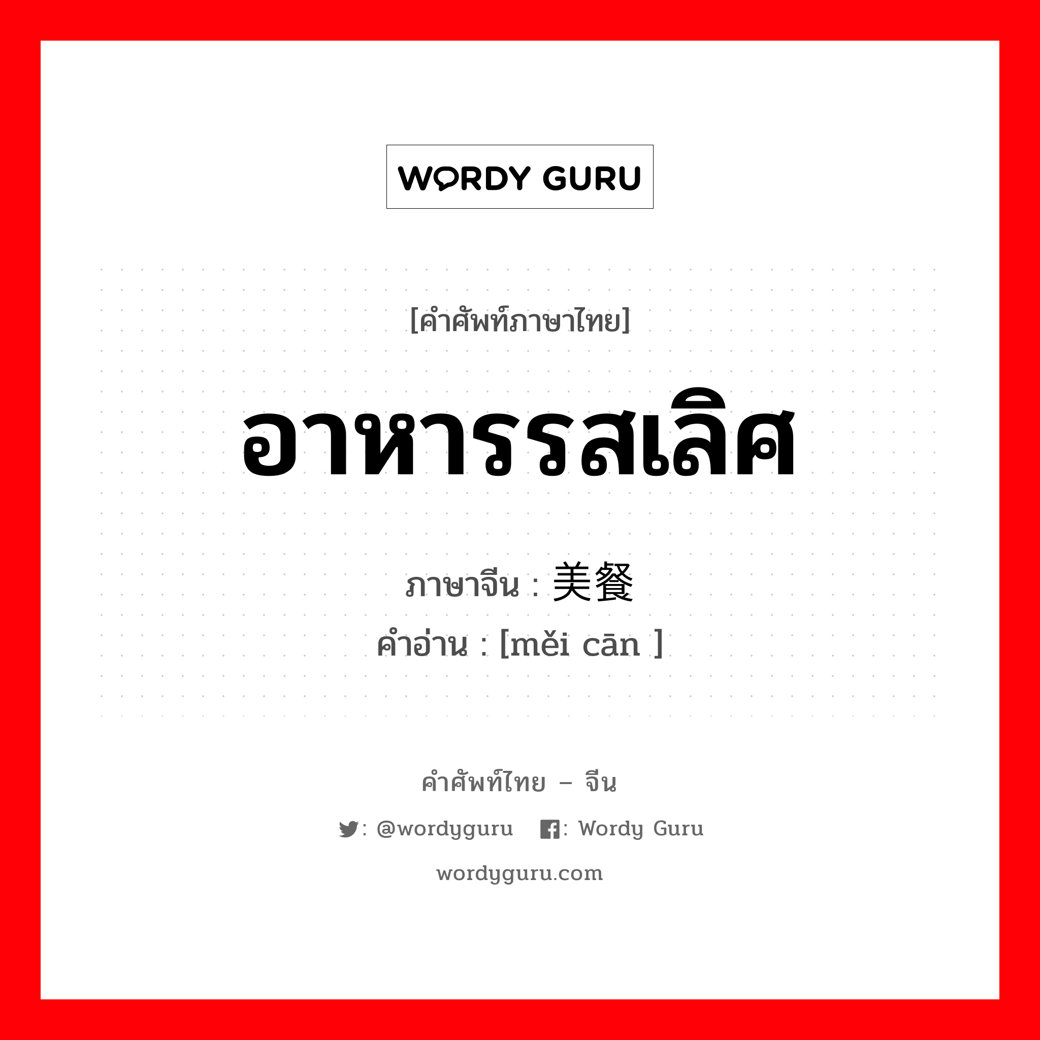 อาหารรสเลิศ ภาษาจีนคืออะไร, คำศัพท์ภาษาไทย - จีน อาหารรสเลิศ ภาษาจีน 美餐 คำอ่าน [měi cān ]