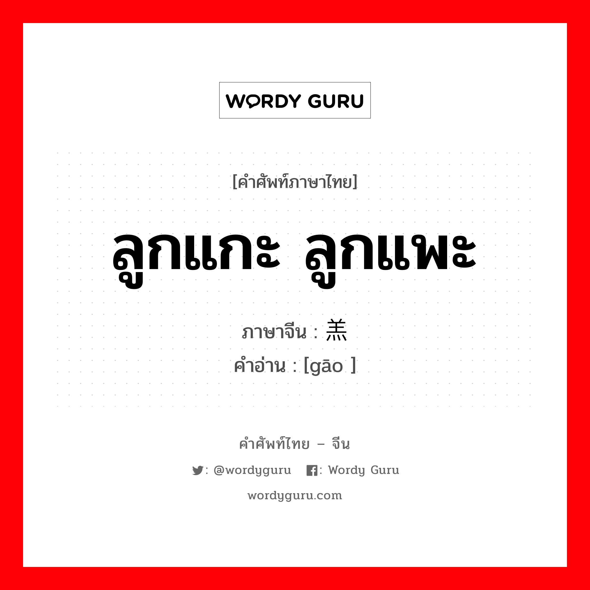 ลูกแกะ ลูกแพะ ภาษาจีนคืออะไร, คำศัพท์ภาษาไทย - จีน ลูกแกะ ลูกแพะ ภาษาจีน 羔 คำอ่าน [gāo ]