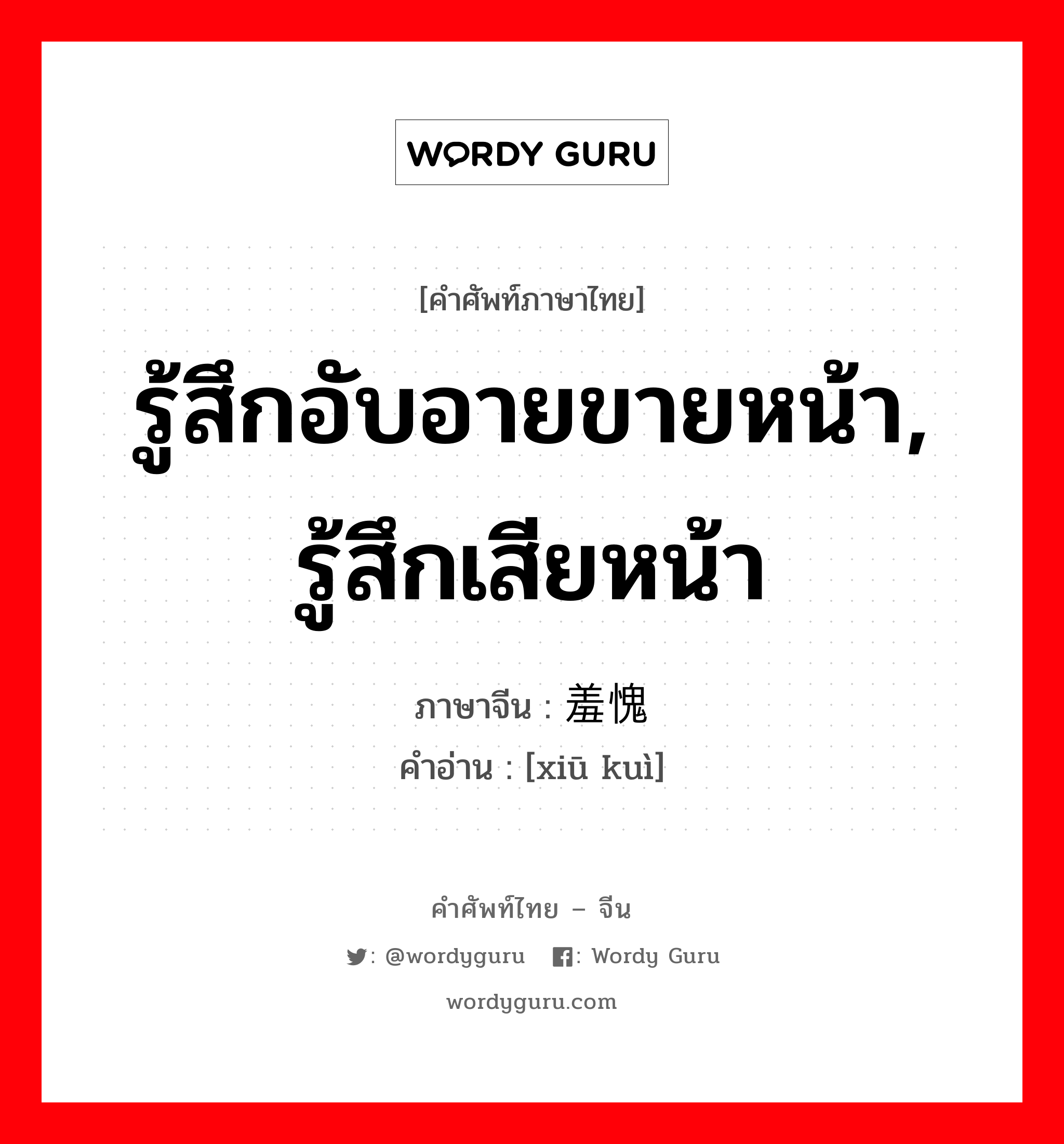 รู้สึกอับอายขายหน้า, รู้สึกเสียหน้า ภาษาจีนคืออะไร, คำศัพท์ภาษาไทย - จีน รู้สึกอับอายขายหน้า, รู้สึกเสียหน้า ภาษาจีน 羞愧 คำอ่าน [xiū kuì]