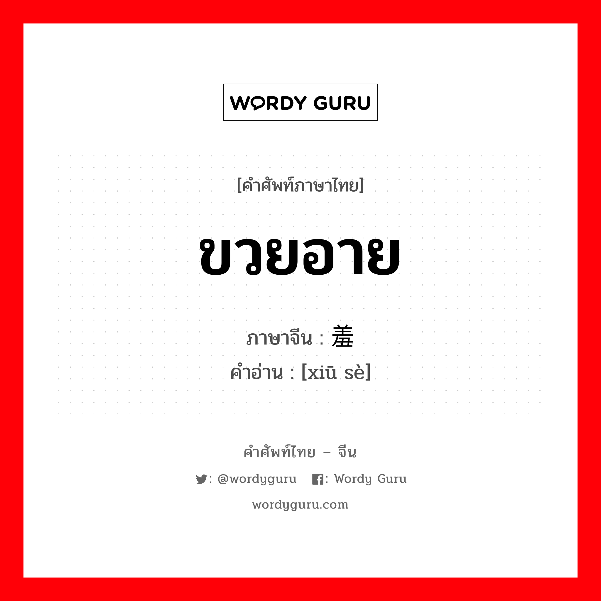 ขวยอาย ภาษาจีนคืออะไร, คำศัพท์ภาษาไทย - จีน ขวยอาย ภาษาจีน 羞涩 คำอ่าน [xiū sè]