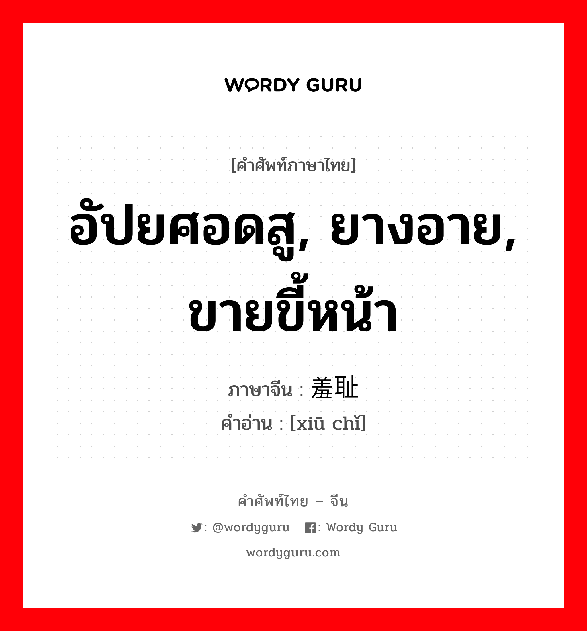 อัปยศอดสู, ยางอาย, ขายขี้หน้า ภาษาจีนคืออะไร, คำศัพท์ภาษาไทย - จีน อัปยศอดสู, ยางอาย, ขายขี้หน้า ภาษาจีน 羞耻 คำอ่าน [xiū chǐ]