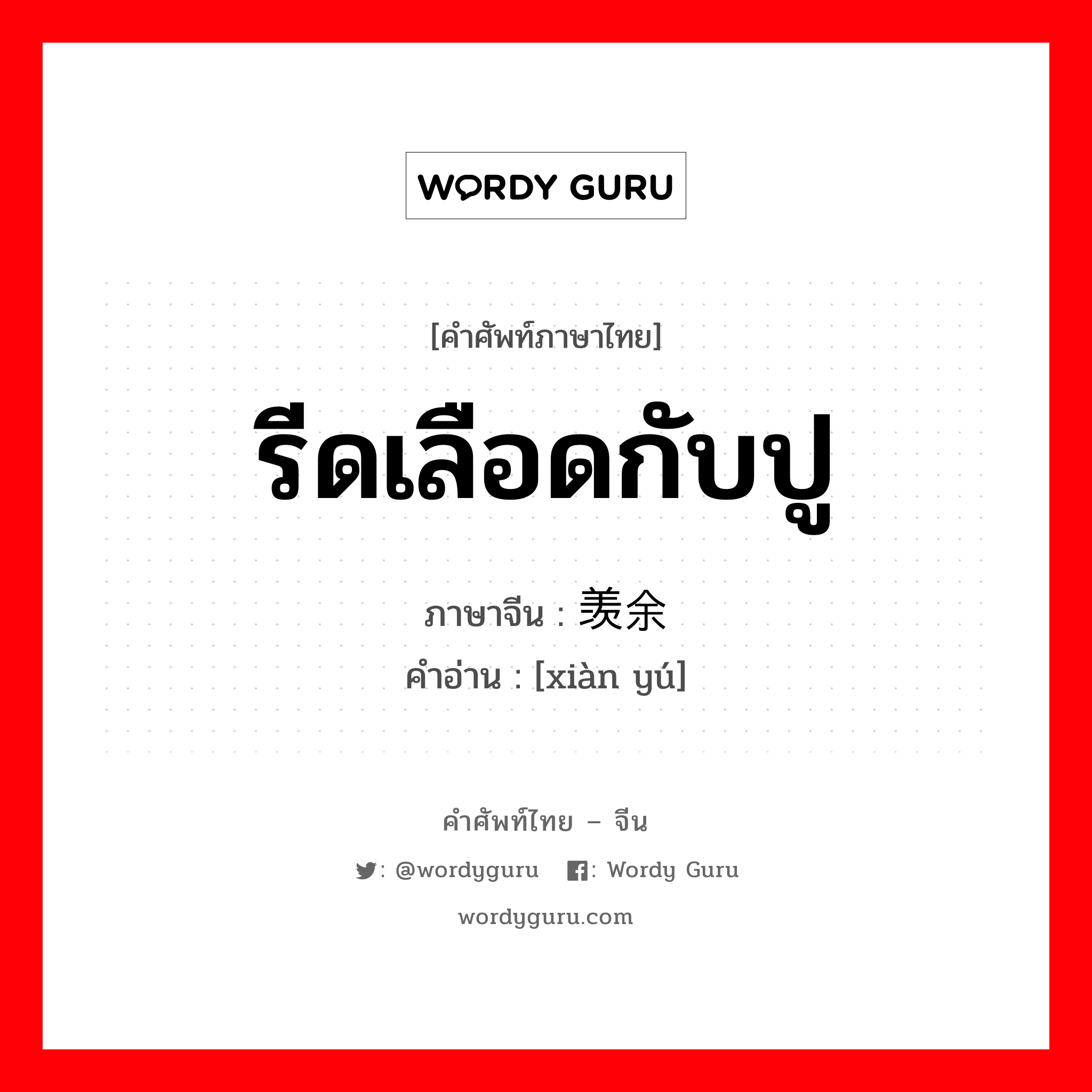 รีดเลือดกับปู ภาษาจีนคืออะไร, คำศัพท์ภาษาไทย - จีน รีดเลือดกับปู ภาษาจีน 羡余 คำอ่าน [xiàn yú]