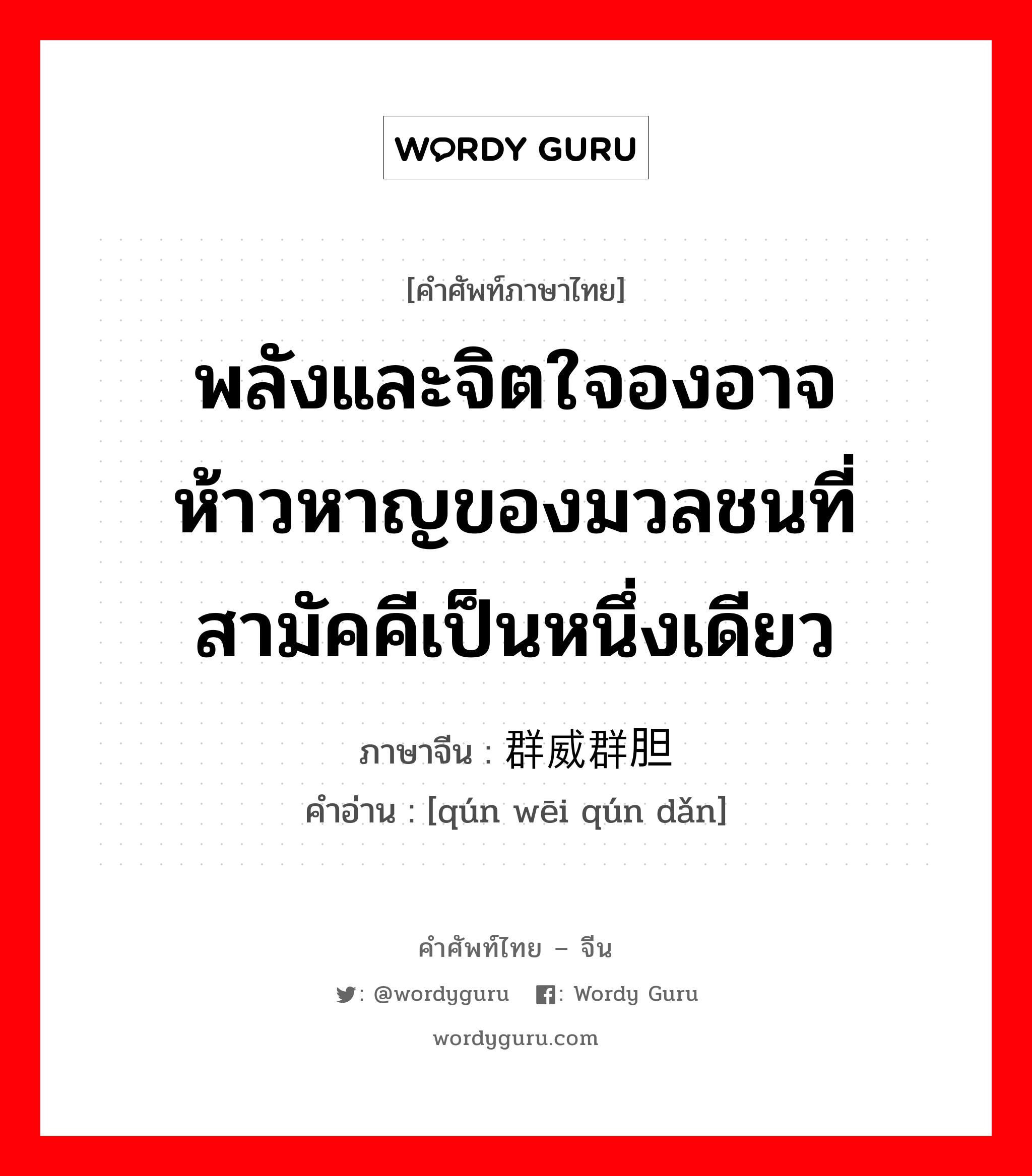 พลังและจิตใจองอาจห้าวหาญของมวลชนที่สามัคคีเป็นหนึ่งเดียว ภาษาจีนคืออะไร, คำศัพท์ภาษาไทย - จีน พลังและจิตใจองอาจห้าวหาญของมวลชนที่สามัคคีเป็นหนึ่งเดียว ภาษาจีน 群威群胆 คำอ่าน [qún wēi qún dǎn]