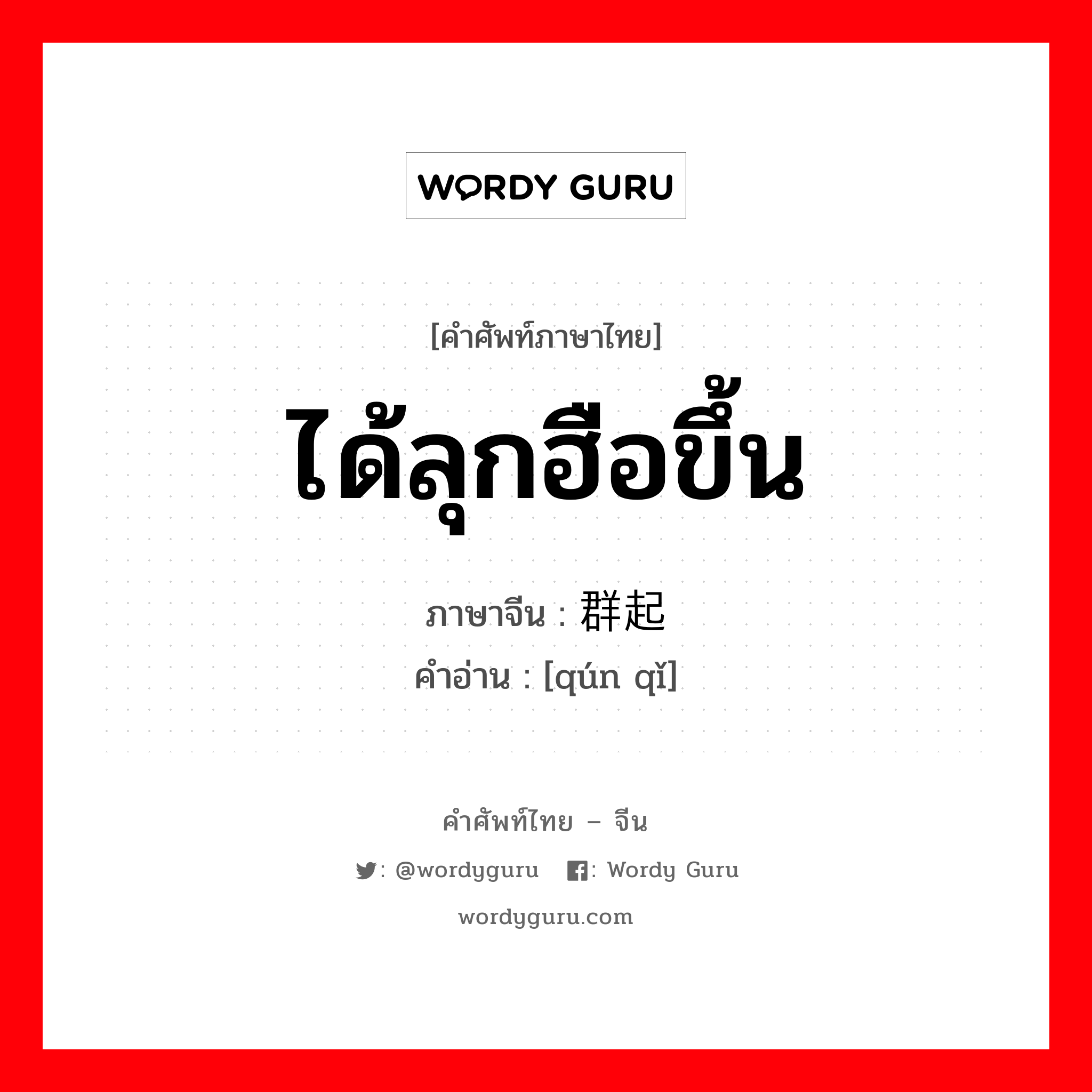 ได้ลุกฮือขึ้น ภาษาจีนคืออะไร, คำศัพท์ภาษาไทย - จีน ได้ลุกฮือขึ้น ภาษาจีน 群起 คำอ่าน [qún qǐ]