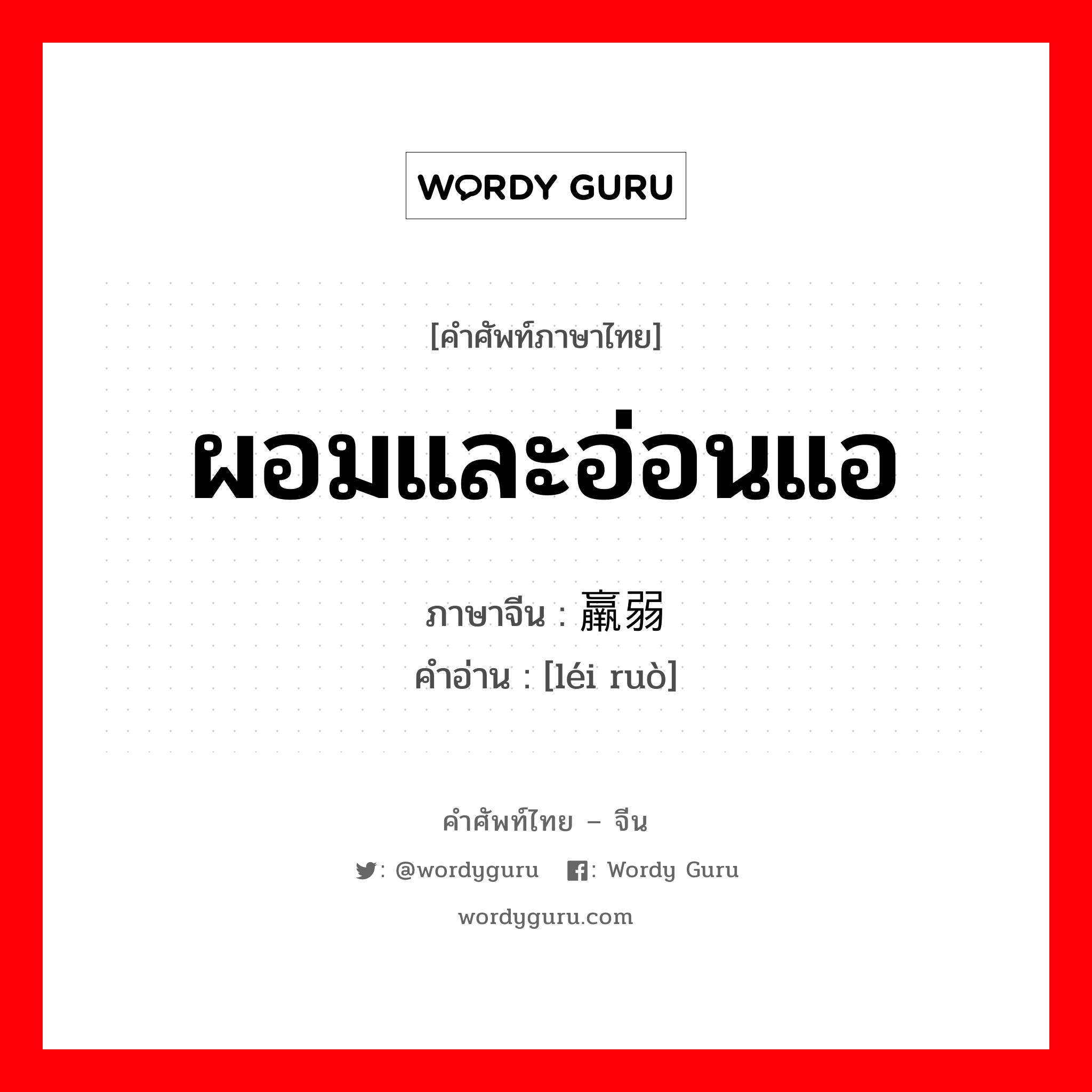 ผอมและอ่อนแอ ภาษาจีนคืออะไร, คำศัพท์ภาษาไทย - จีน ผอมและอ่อนแอ ภาษาจีน 羸弱 คำอ่าน [léi ruò]