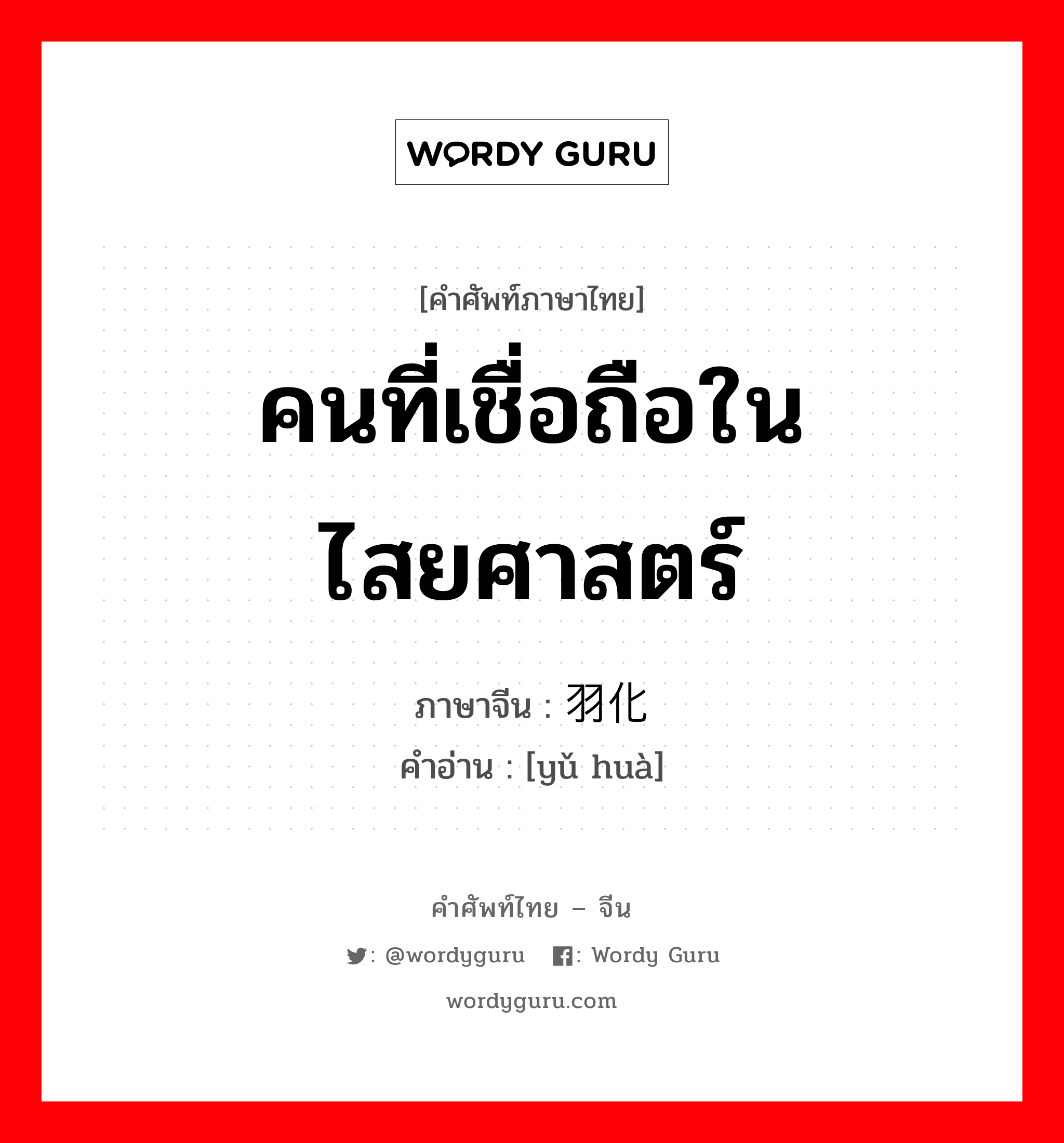 คนที่เชื่อถือในไสยศาสตร์ ภาษาจีนคืออะไร, คำศัพท์ภาษาไทย - จีน คนที่เชื่อถือในไสยศาสตร์ ภาษาจีน 羽化 คำอ่าน [yǔ huà]