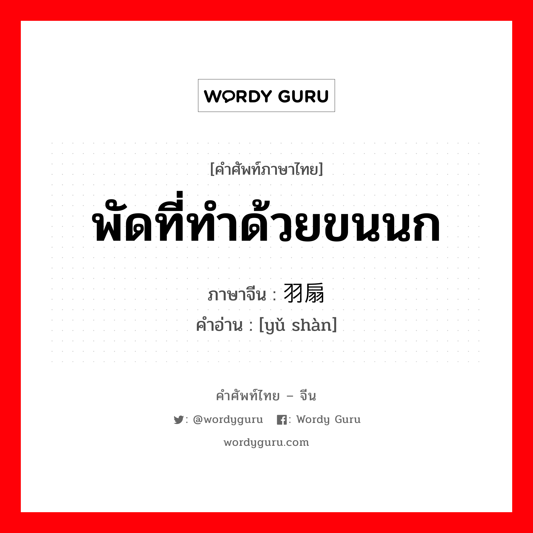 พัดที่ทำด้วยขนนก ภาษาจีนคืออะไร, คำศัพท์ภาษาไทย - จีน พัดที่ทำด้วยขนนก ภาษาจีน 羽扇 คำอ่าน [yǔ shàn]