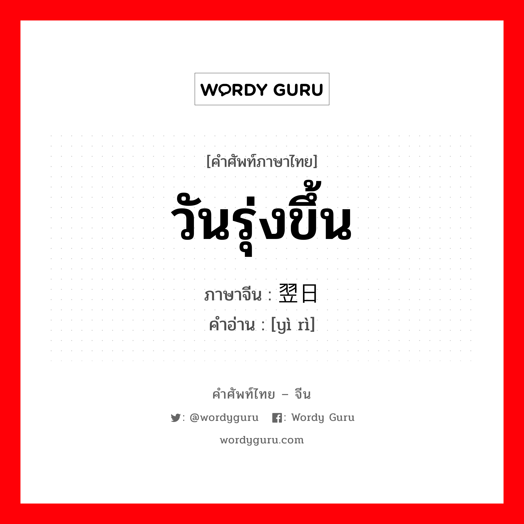 วันรุ่งขึ้น ภาษาจีนคืออะไร, คำศัพท์ภาษาไทย - จีน วันรุ่งขึ้น ภาษาจีน 翌日 คำอ่าน [yì rì]