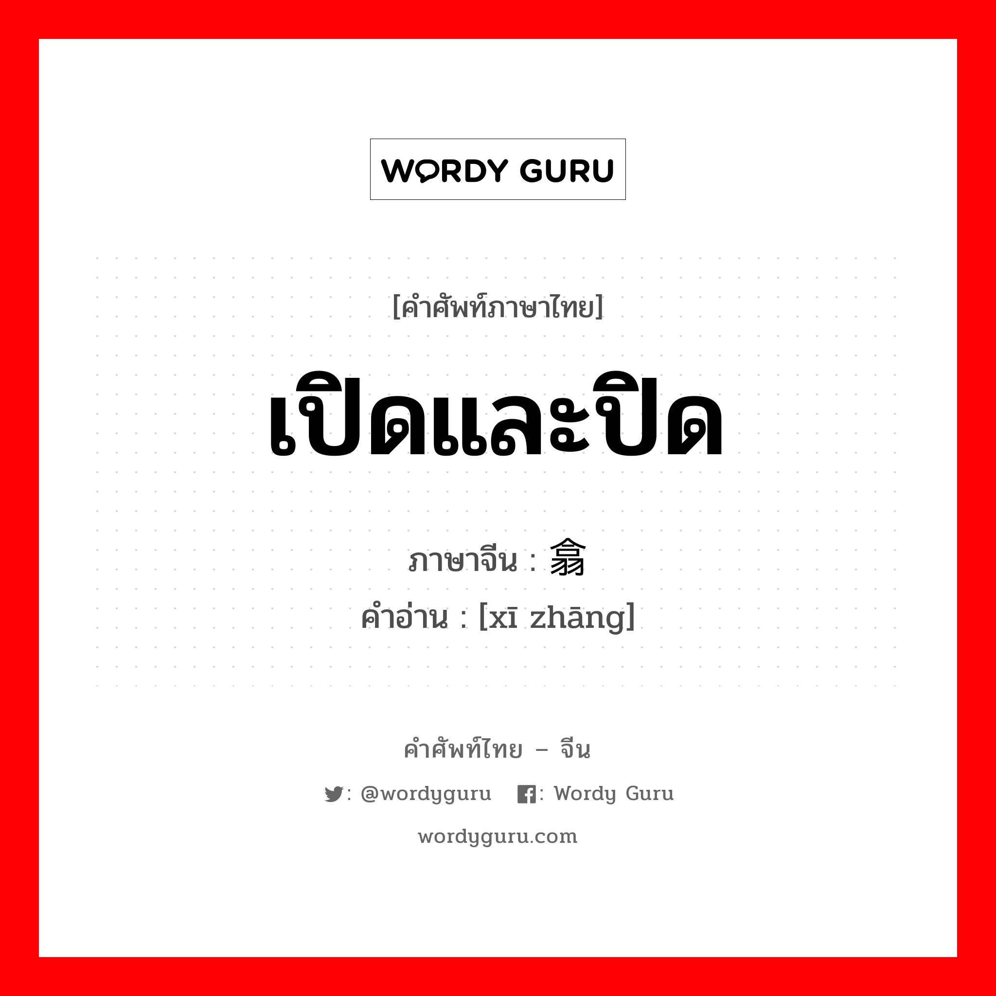 เปิดและปิด ภาษาจีนคืออะไร, คำศัพท์ภาษาไทย - จีน เปิดและปิด ภาษาจีน 翕张 คำอ่าน [xī zhāng]