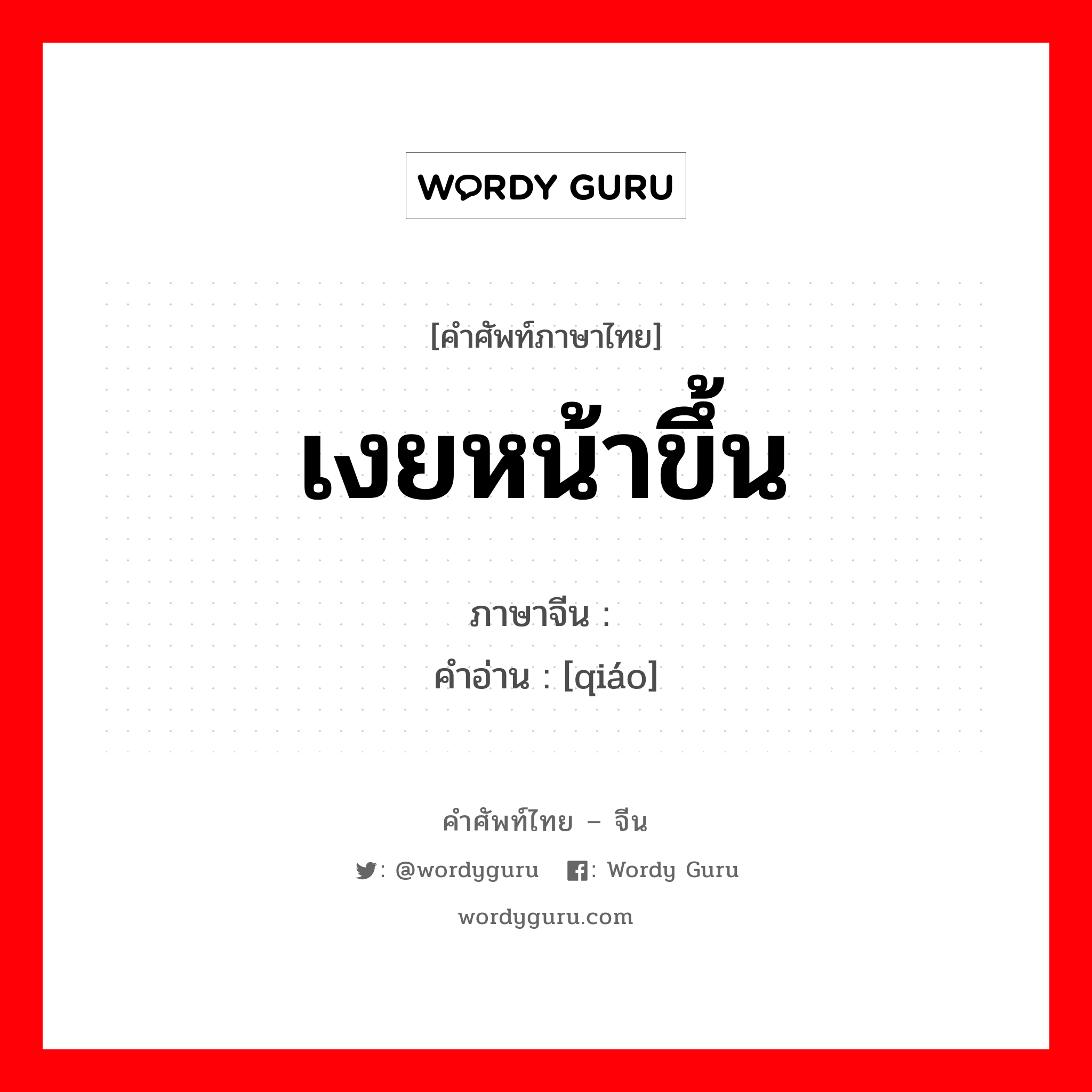 เงยหน้าขึ้น ภาษาจีนคืออะไร, คำศัพท์ภาษาไทย - จีน เงยหน้าขึ้น ภาษาจีน 翘 คำอ่าน [qiáo]