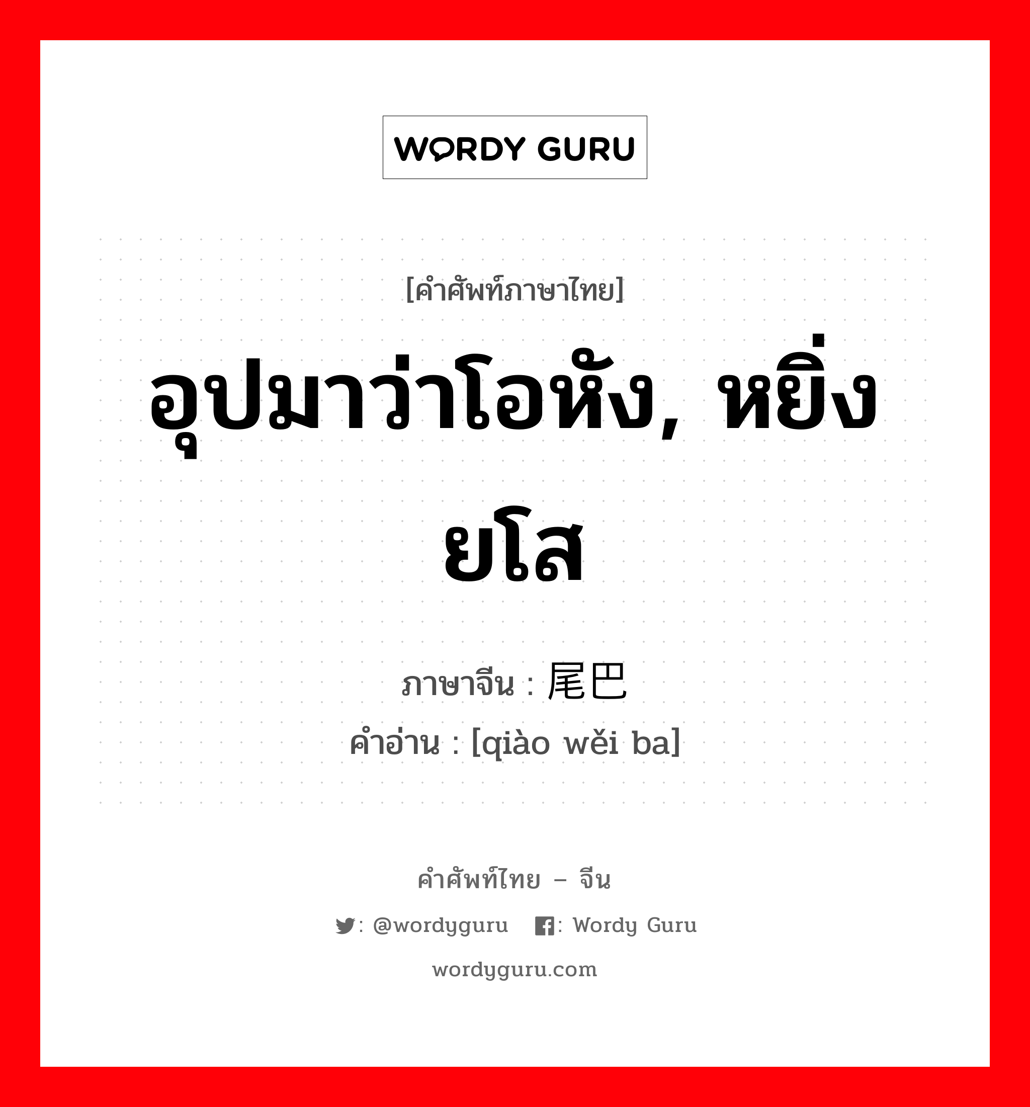 อุปมาว่าโอหัง, หยิ่งยโส ภาษาจีนคืออะไร, คำศัพท์ภาษาไทย - จีน อุปมาว่าโอหัง, หยิ่งยโส ภาษาจีน 翘尾巴 คำอ่าน [qiào wěi ba]