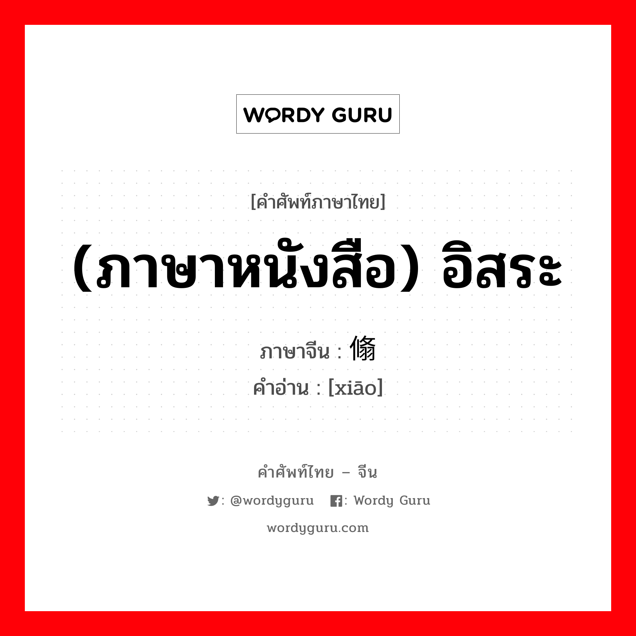 (ภาษาหนังสือ) อิสระ ภาษาจีนคืออะไร, คำศัพท์ภาษาไทย - จีน (ภาษาหนังสือ) อิสระ ภาษาจีน 翛 คำอ่าน [xiāo]