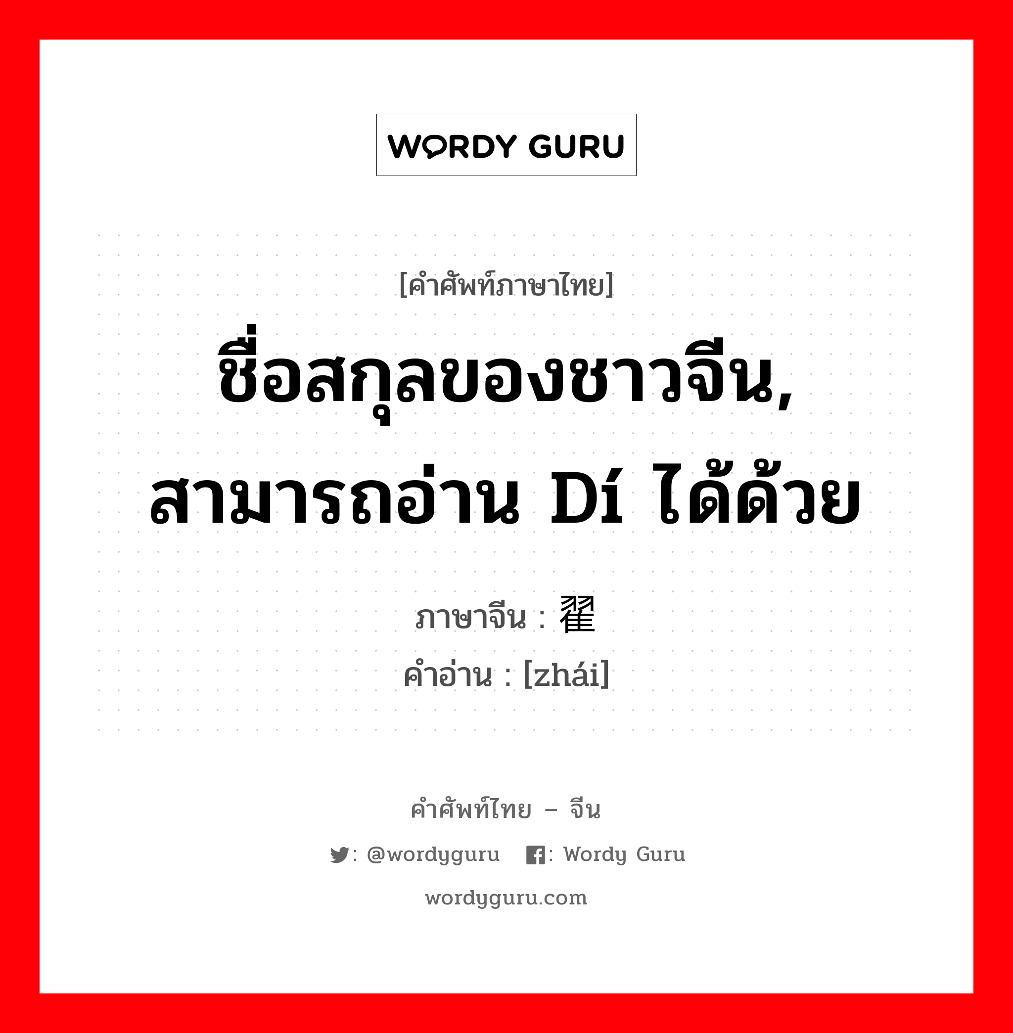 ชื่อสกุลของชาวจีน, สามารถอ่าน dí ได้ด้วย ภาษาจีนคืออะไร, คำศัพท์ภาษาไทย - จีน ชื่อสกุลของชาวจีน, สามารถอ่าน dí ได้ด้วย ภาษาจีน 翟 คำอ่าน [zhái]