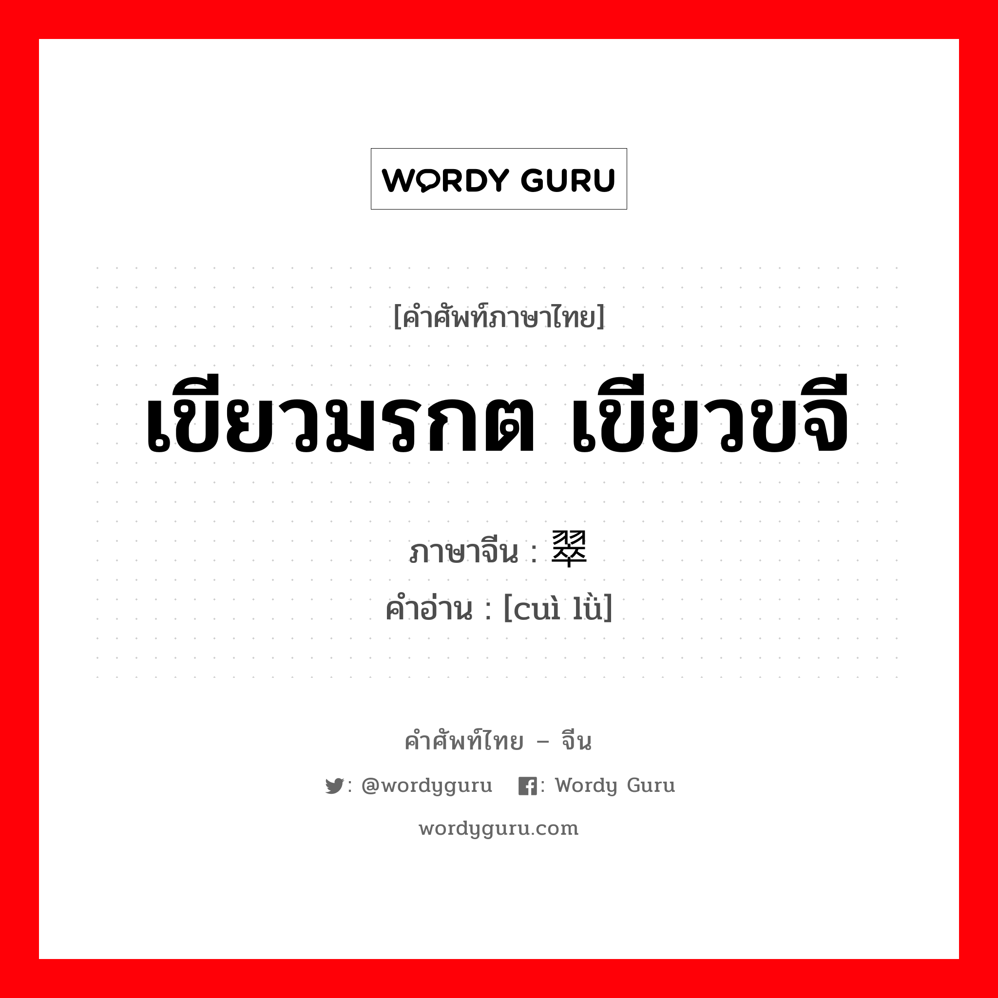 เขียวมรกต เขียวขจี ภาษาจีนคืออะไร, คำศัพท์ภาษาไทย - จีน เขียวมรกต เขียวขจี ภาษาจีน 翠绿 คำอ่าน [cuì lǜ]